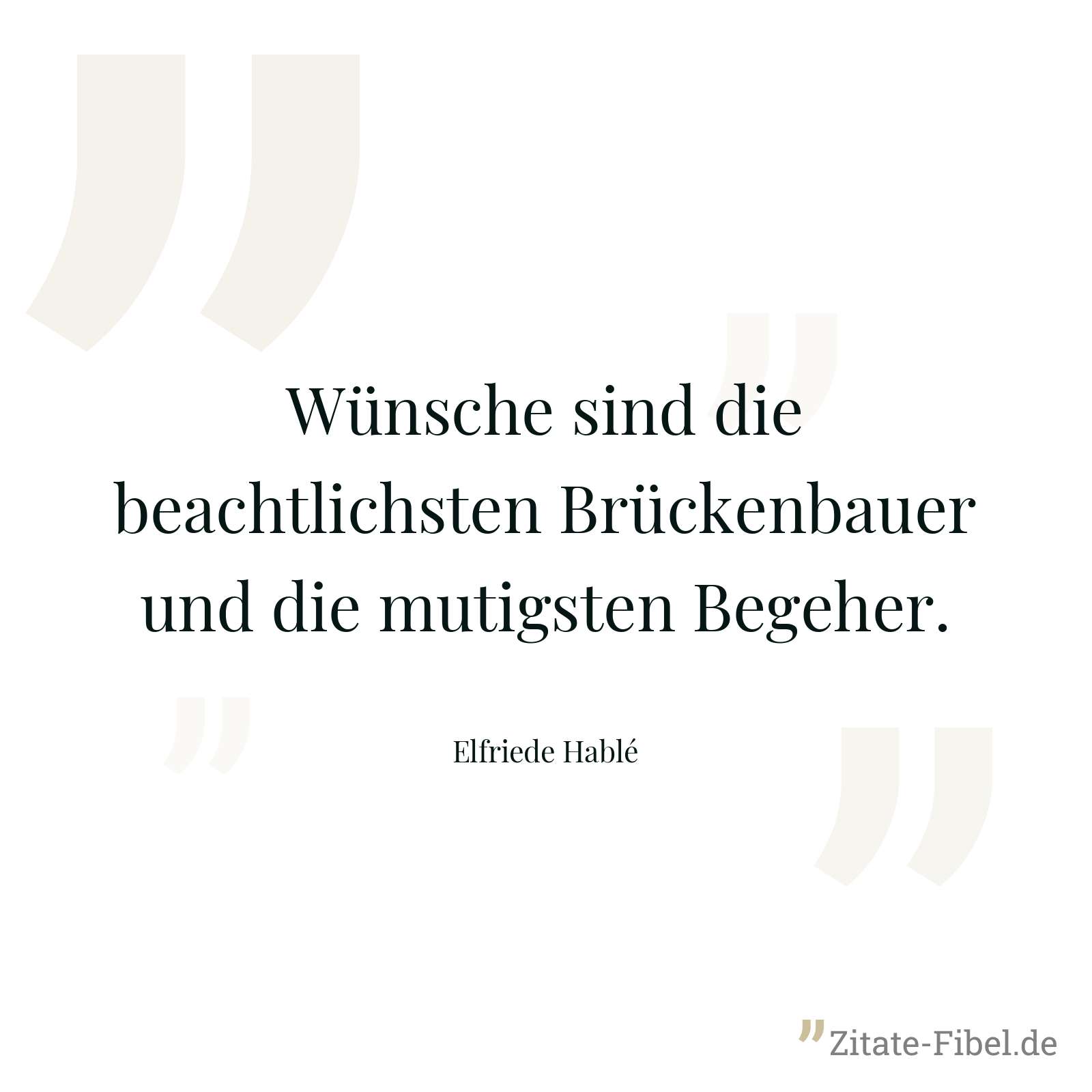 Wünsche sind die beachtlichsten Brückenbauer und die mutigsten Begeher. - Elfriede Hablé