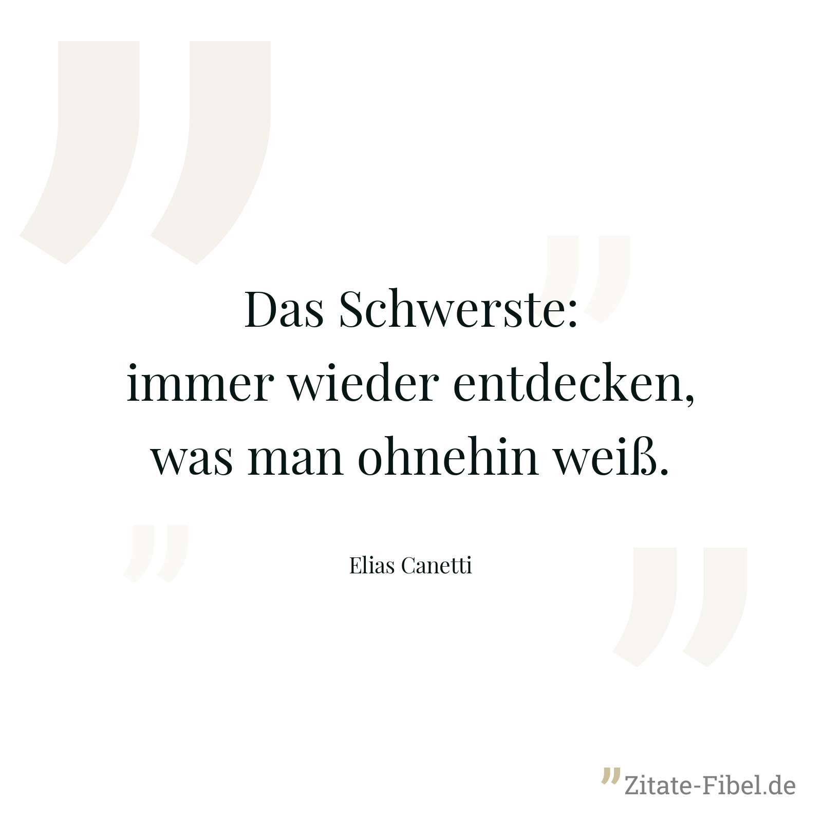 Das Schwerste: immer wieder entdecken, was man ohnehin weiß. - Elias Canetti