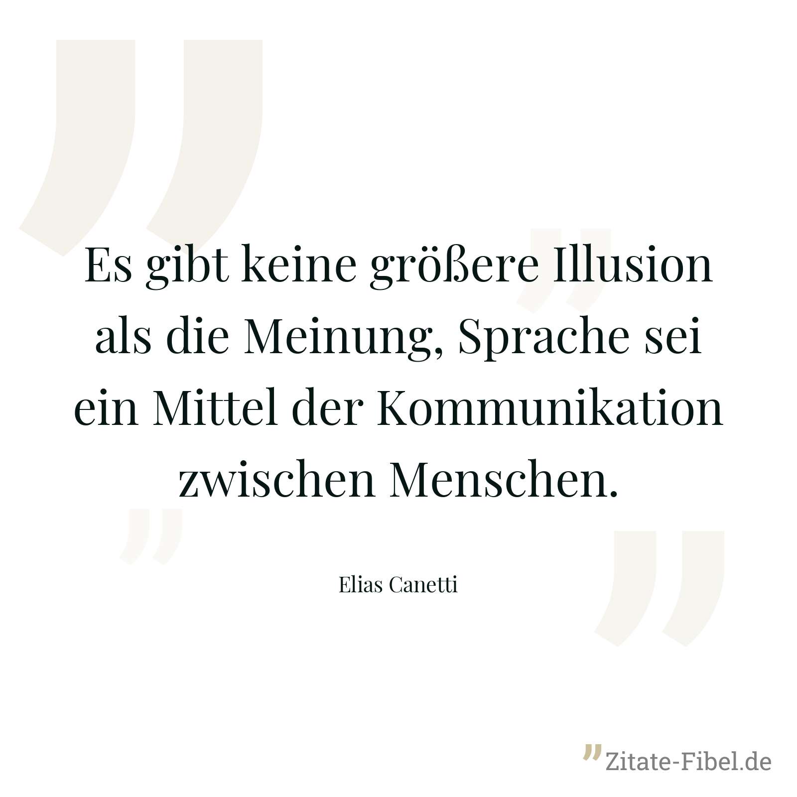 Es gibt keine größere Illusion als die Meinung, Sprache sei ein Mittel der Kommunikation zwischen Menschen. - Elias Canetti