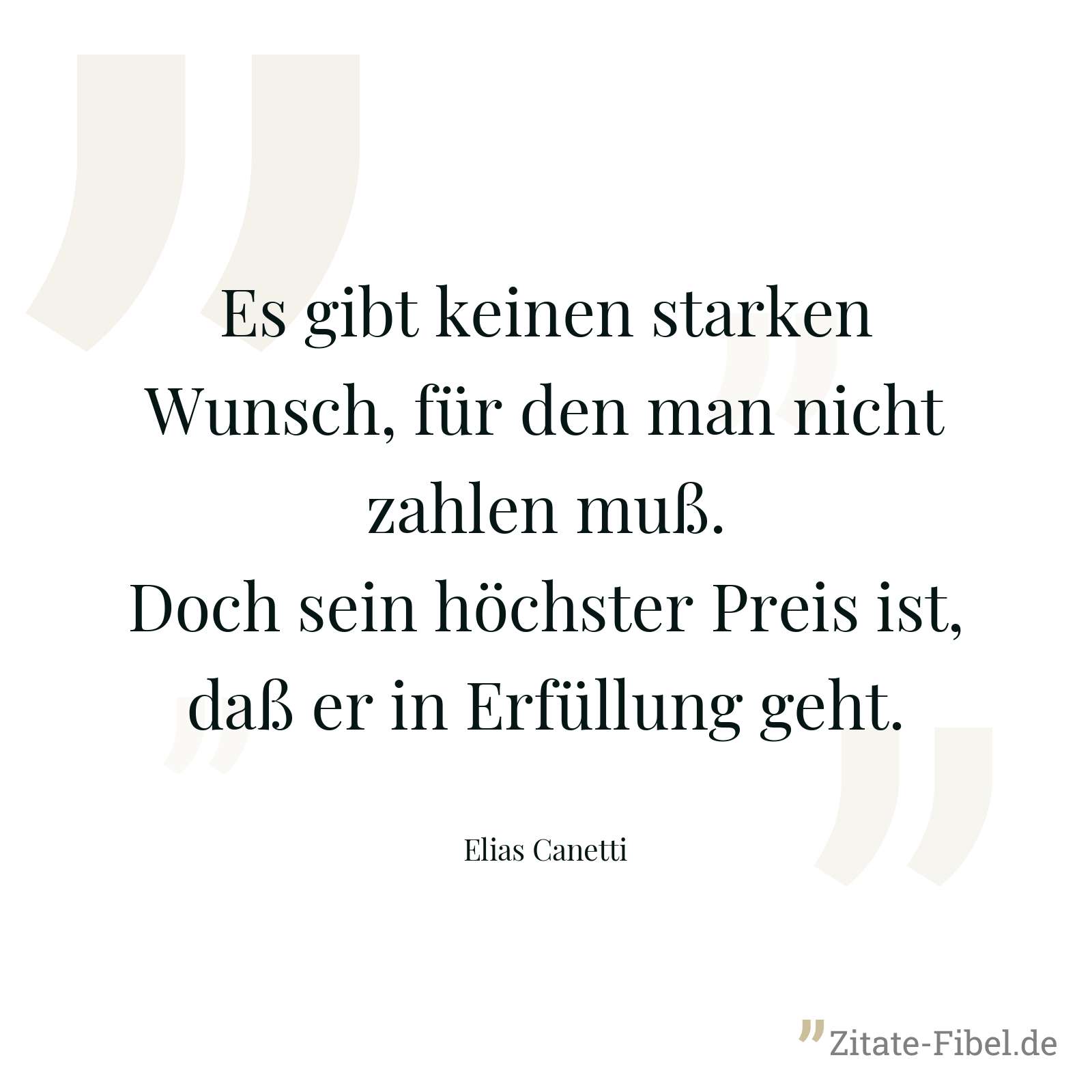 Es gibt keinen starken Wunsch, für den man nicht zahlen muß. Doch sein höchster Preis ist, daß er in Erfüllung geht. - Elias Canetti