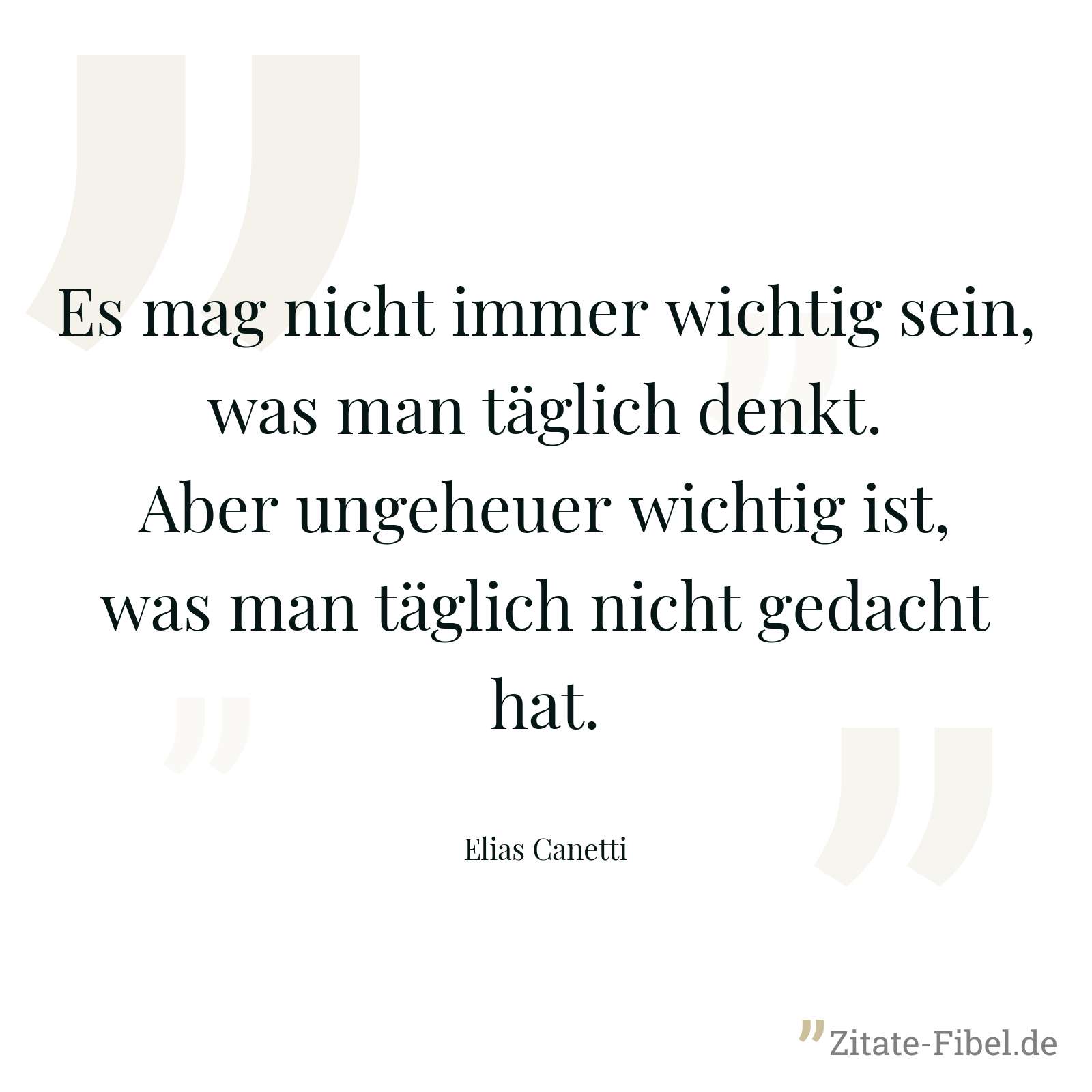 Es mag nicht immer wichtig sein, was man täglich denkt. Aber ungeheuer wichtig ist, was man täglich nicht gedacht hat. - Elias Canetti
