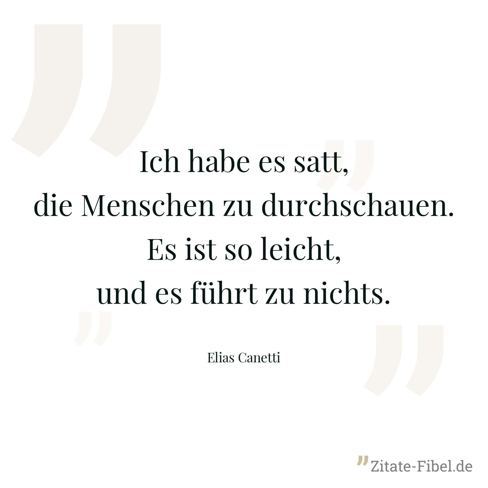 Ich habe es satt, die Menschen zu durchschauen. Es ist so leicht, und es führt zu nichts. - Elias Canetti