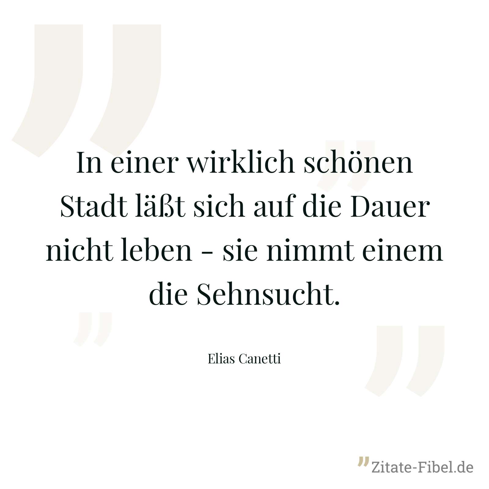 In einer wirklich schönen Stadt läßt sich auf die Dauer nicht leben - sie nimmt einem die Sehnsucht. - Elias Canetti