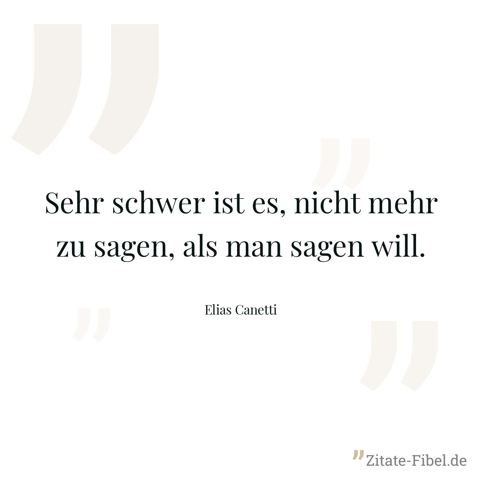 Sehr schwer ist es, nicht mehr zu sagen, als man sagen will. - Elias Canetti