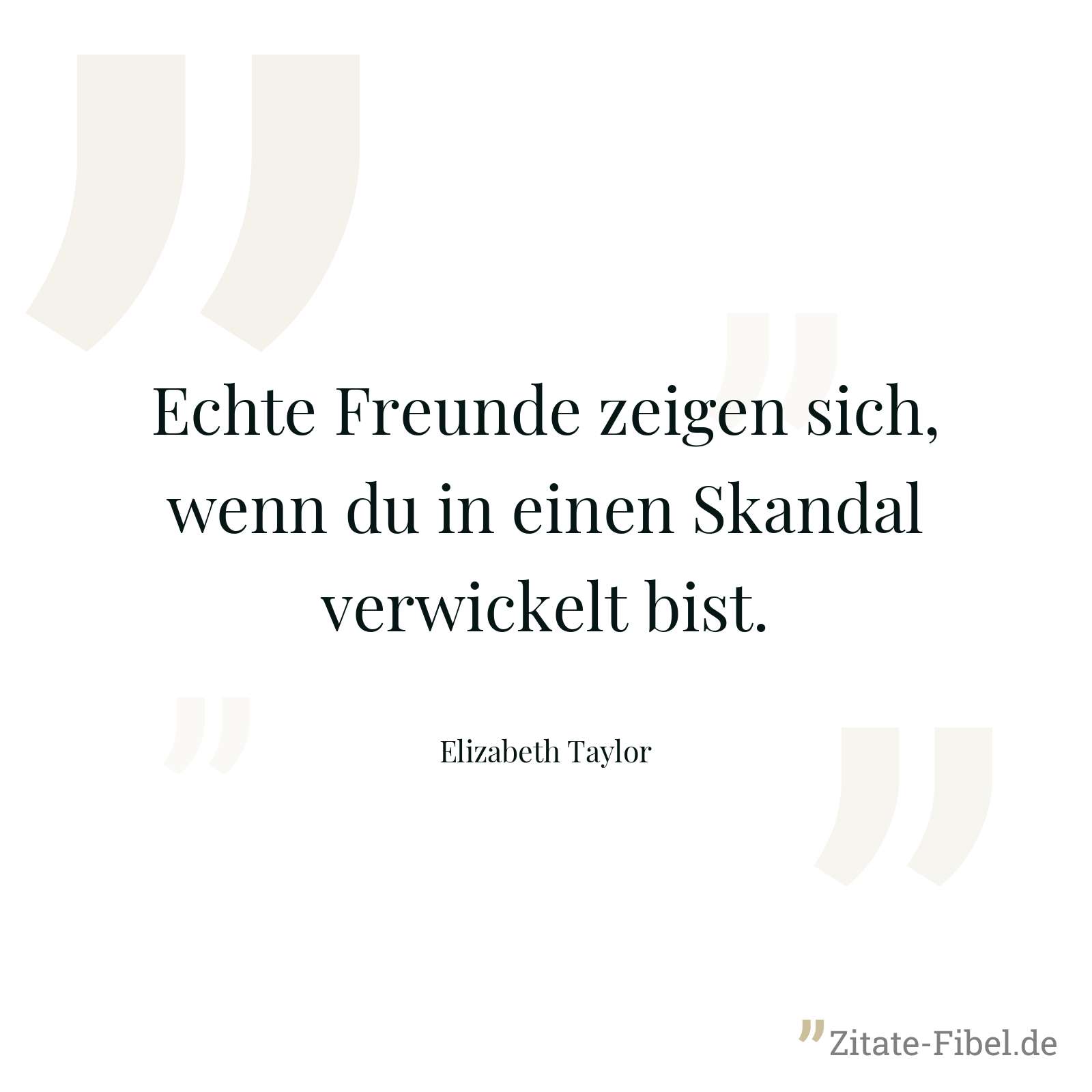 Echte Freunde zeigen sich, wenn du in einen Skandal verwickelt bist. - Elizabeth Taylor