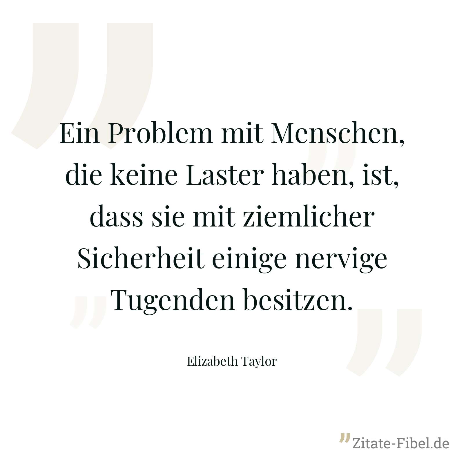 Ein Problem mit Menschen, die keine Laster haben, ist, dass sie mit ziemlicher Sicherheit einige nervige Tugenden besitzen. - Elizabeth Taylor