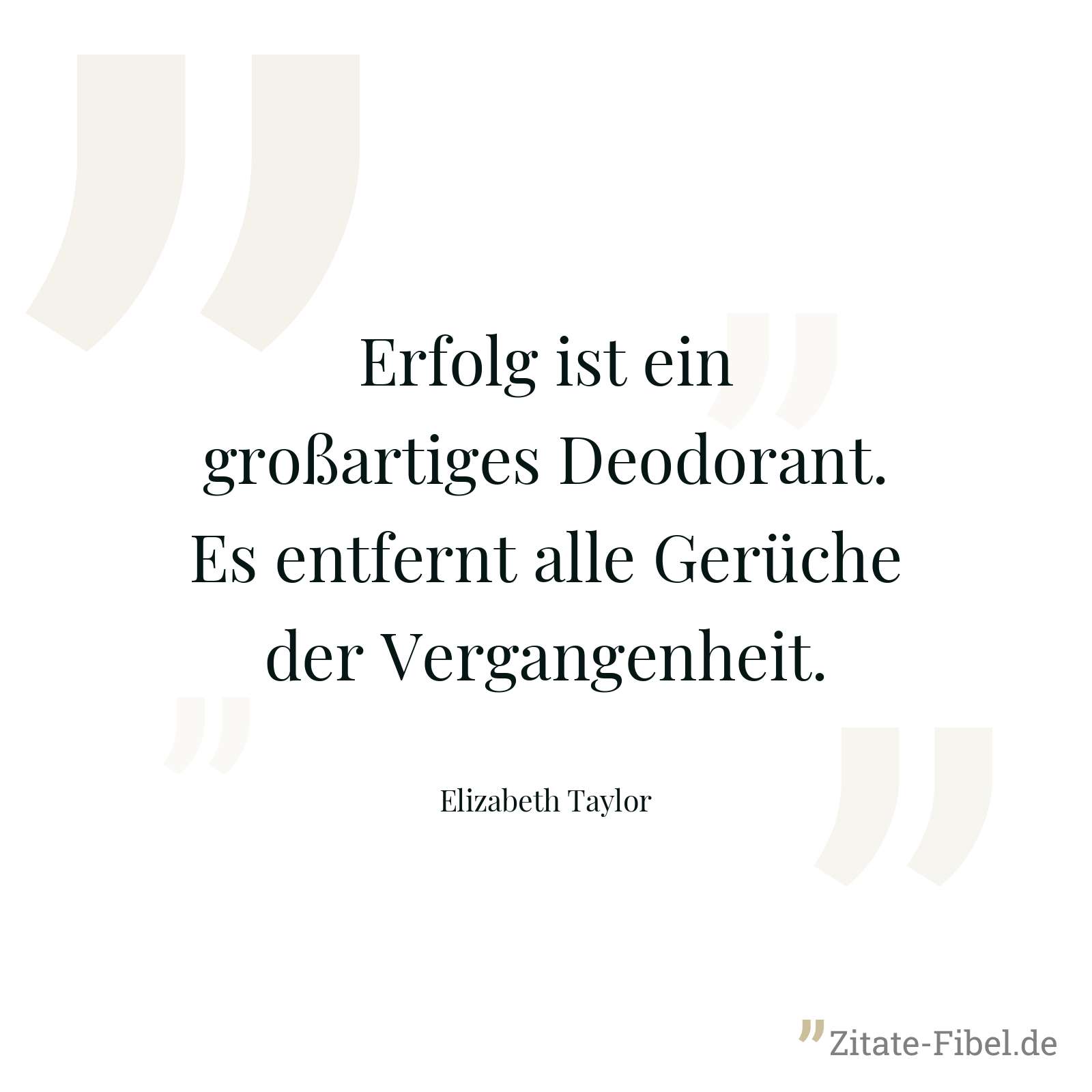Erfolg ist ein großartiges Deodorant. Es entfernt alle Gerüche der Vergangenheit. - Elizabeth Taylor
