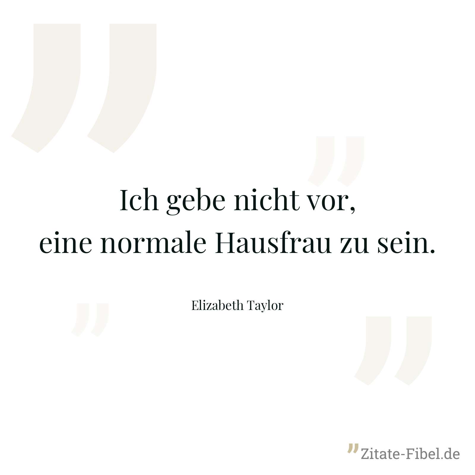 Ich gebe nicht vor, eine normale Hausfrau zu sein. - Elizabeth Taylor