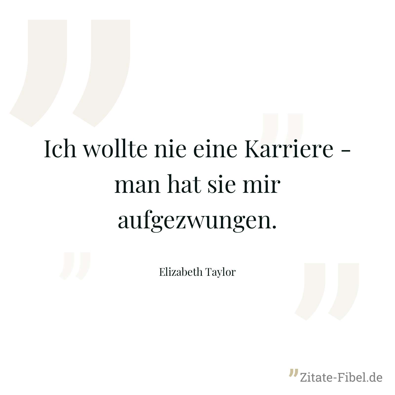 Ich wollte nie eine Karriere - man hat sie mir aufgezwungen. - Elizabeth Taylor