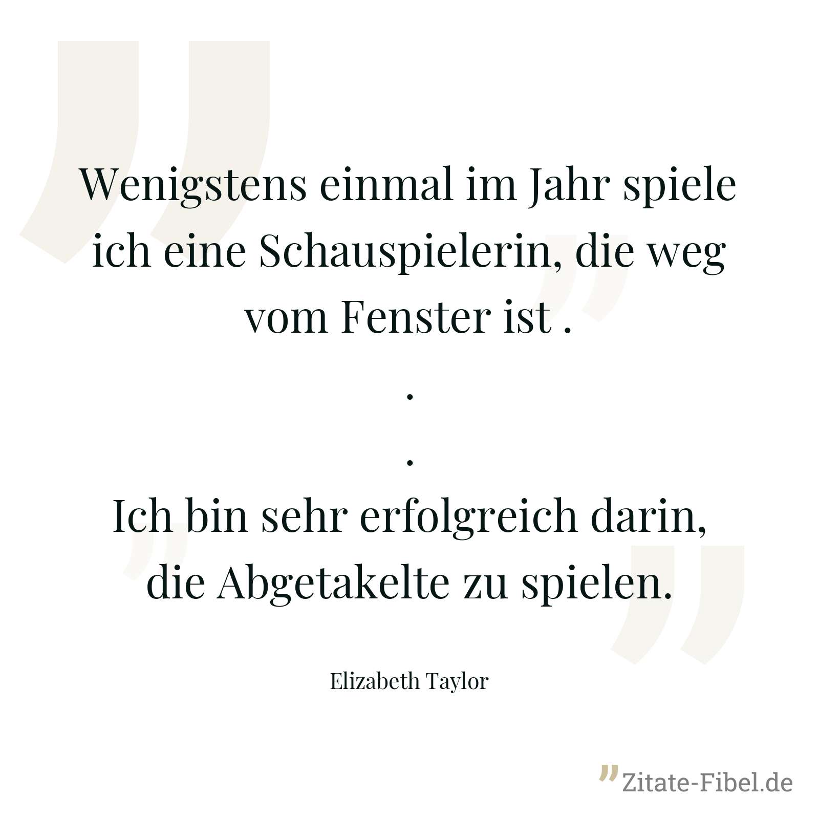 Wenigstens einmal im Jahr spiele ich eine Schauspielerin, die weg vom Fenster ist ... Ich bin sehr erfolgreich darin, die Abgetakelte zu spielen. - Elizabeth Taylor