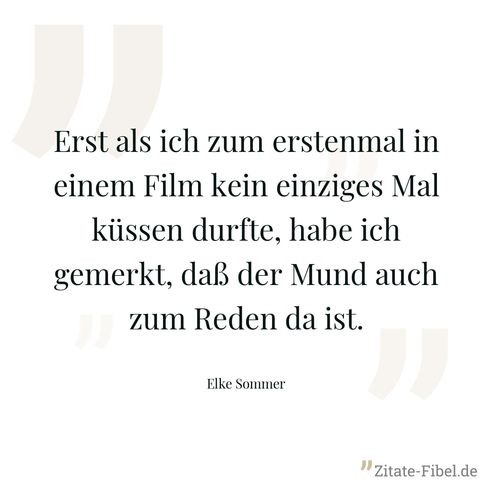 Erst als ich zum erstenmal in einem Film kein einziges Mal küssen durfte, habe ich gemerkt, daß der Mund auch zum Reden da ist. - Elke Sommer