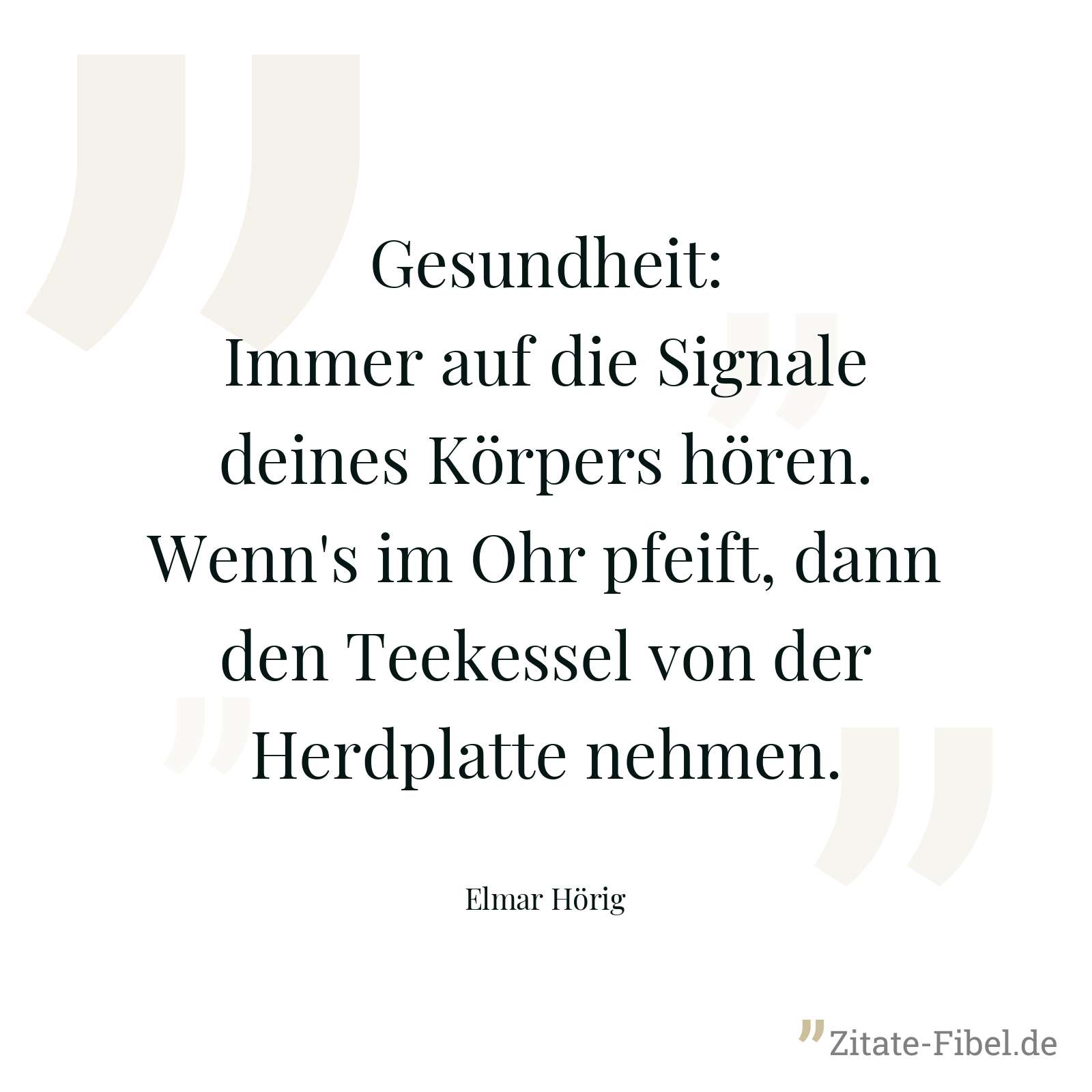 Gesundheit: Immer auf die Signale deines Körpers hören. Wenn's im Ohr pfeift, dann den Teekessel von der Herdplatte nehmen. - Elmar Hörig