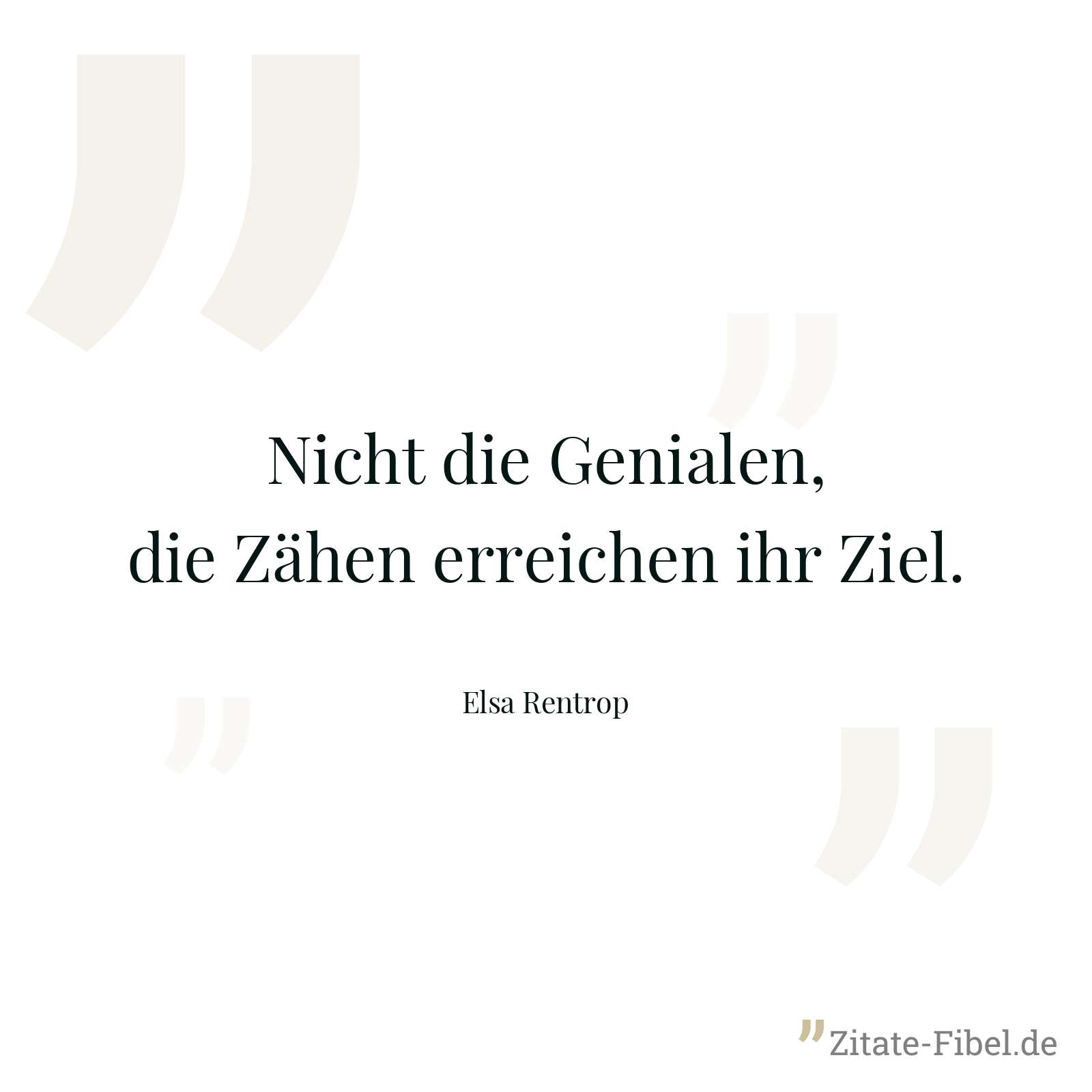 Nicht die Genialen, die Zähen erreichen ihr Ziel. - Elsa Rentrop
