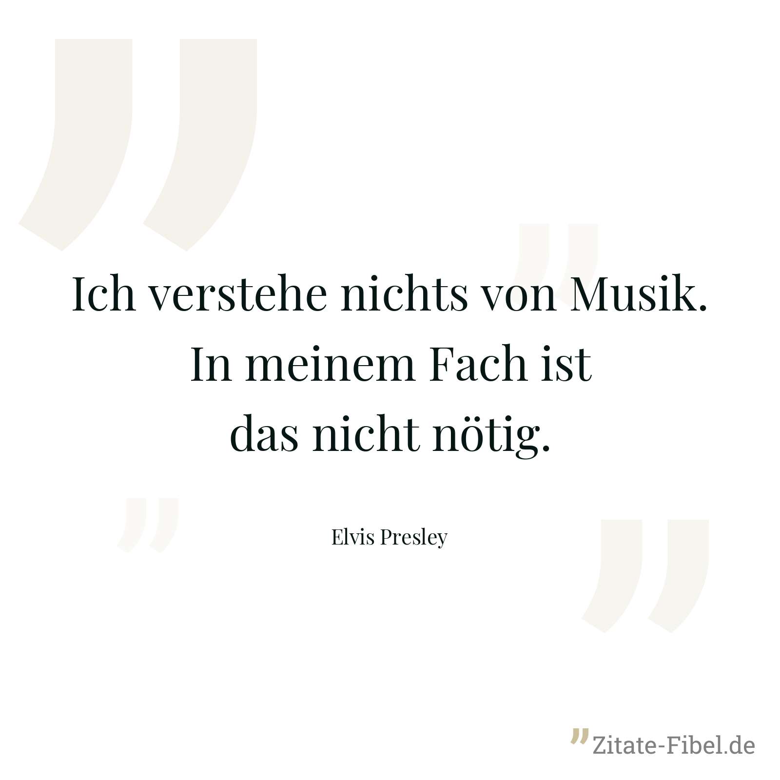 Ich verstehe nichts von Musik. In meinem Fach ist das nicht nötig. - Elvis Presley