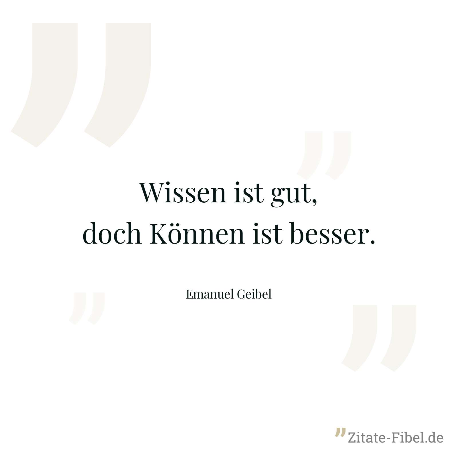 Wissen ist gut, doch Können ist besser. - Emanuel Geibel