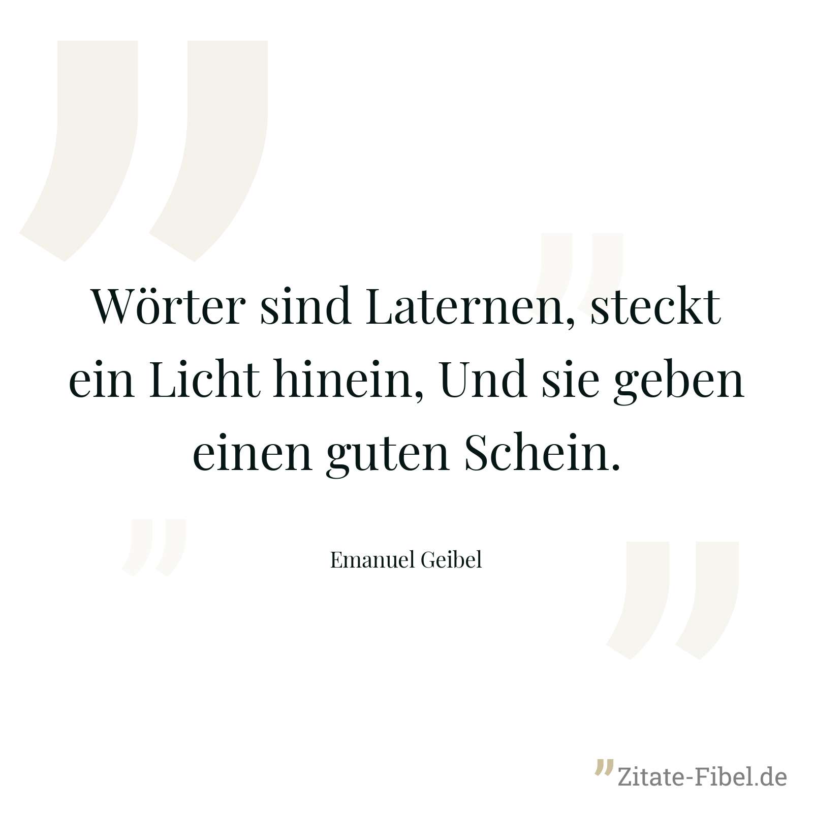 Wörter sind Laternen, steckt ein Licht hinein, Und sie geben einen guten Schein. - Emanuel Geibel