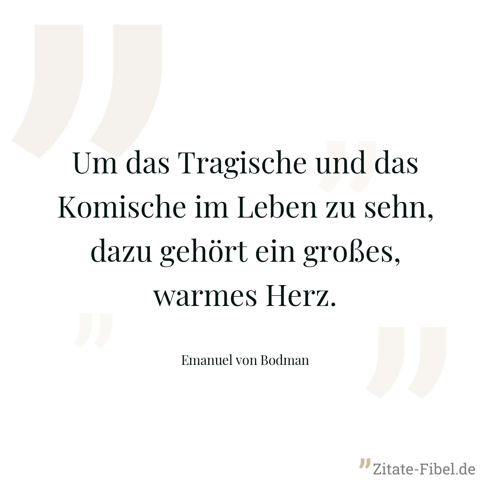 Um das Tragische und das Komische im Leben zu sehn, dazu gehört ein großes, warmes Herz. - Emanuel von Bodman