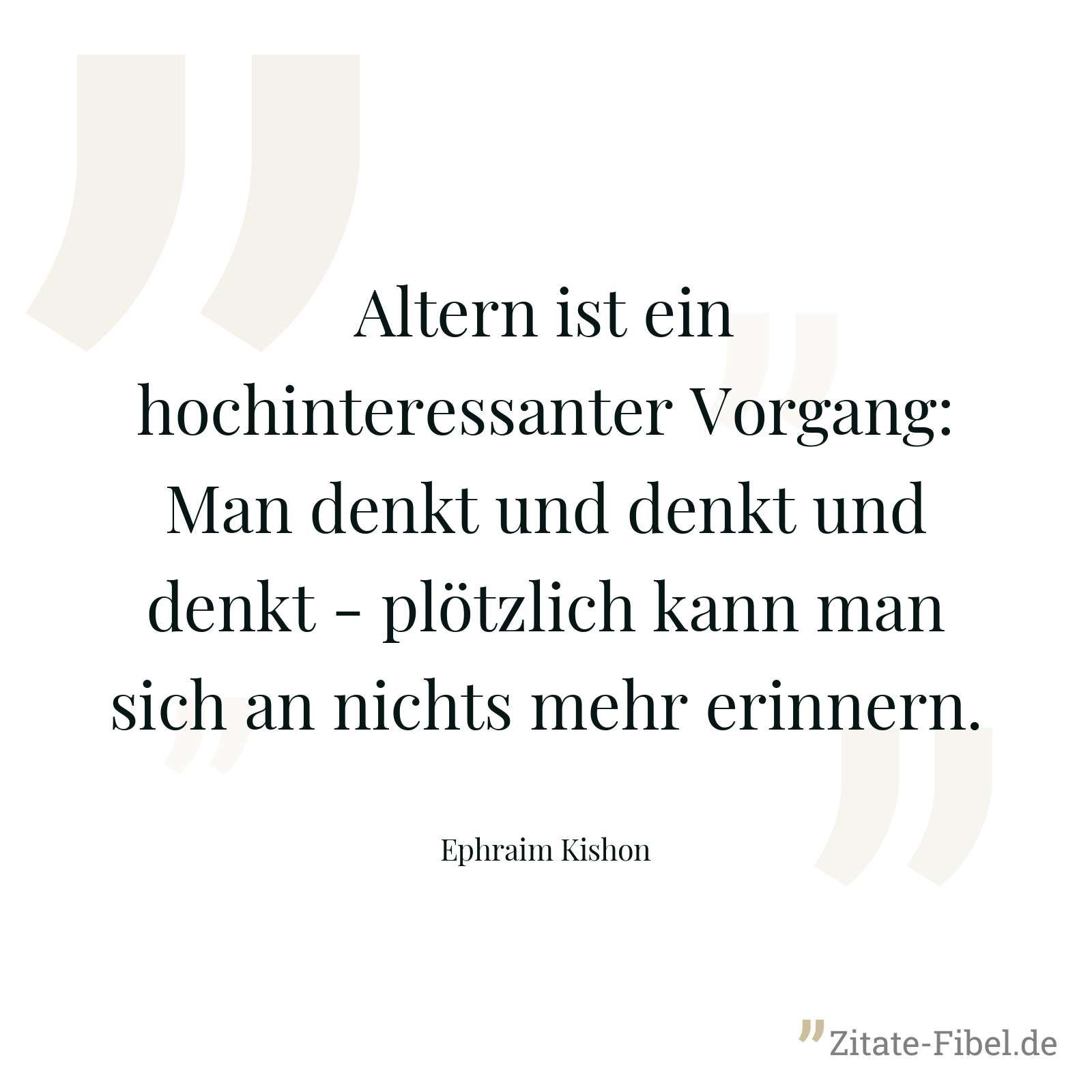 Altern ist ein hochinteressanter Vorgang: Man denkt und denkt und denkt - plötzlich kann man sich an nichts mehr erinnern. - Ephraim Kishon