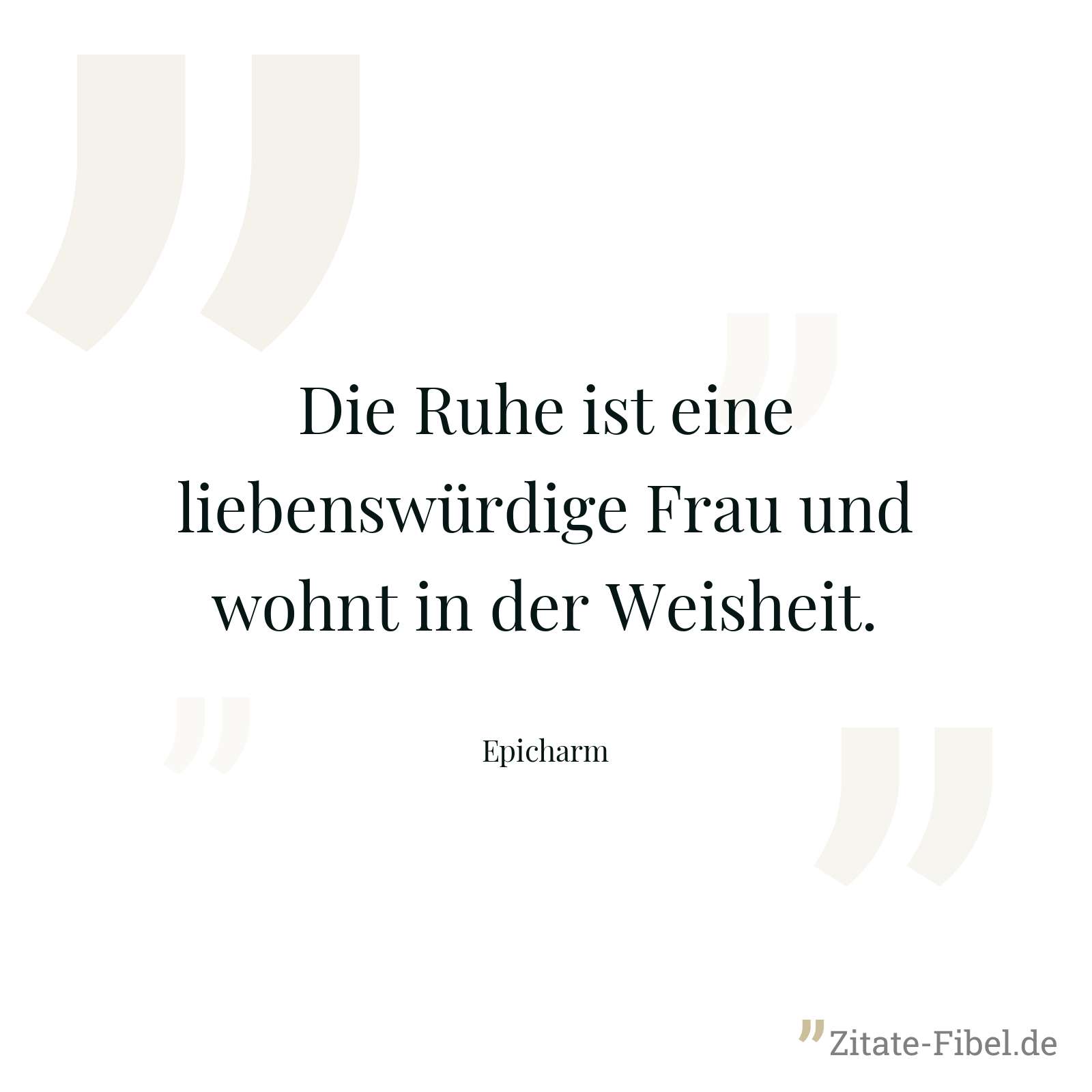 Die Ruhe ist eine liebenswürdige Frau und wohnt in der Weisheit. - Epicharm
