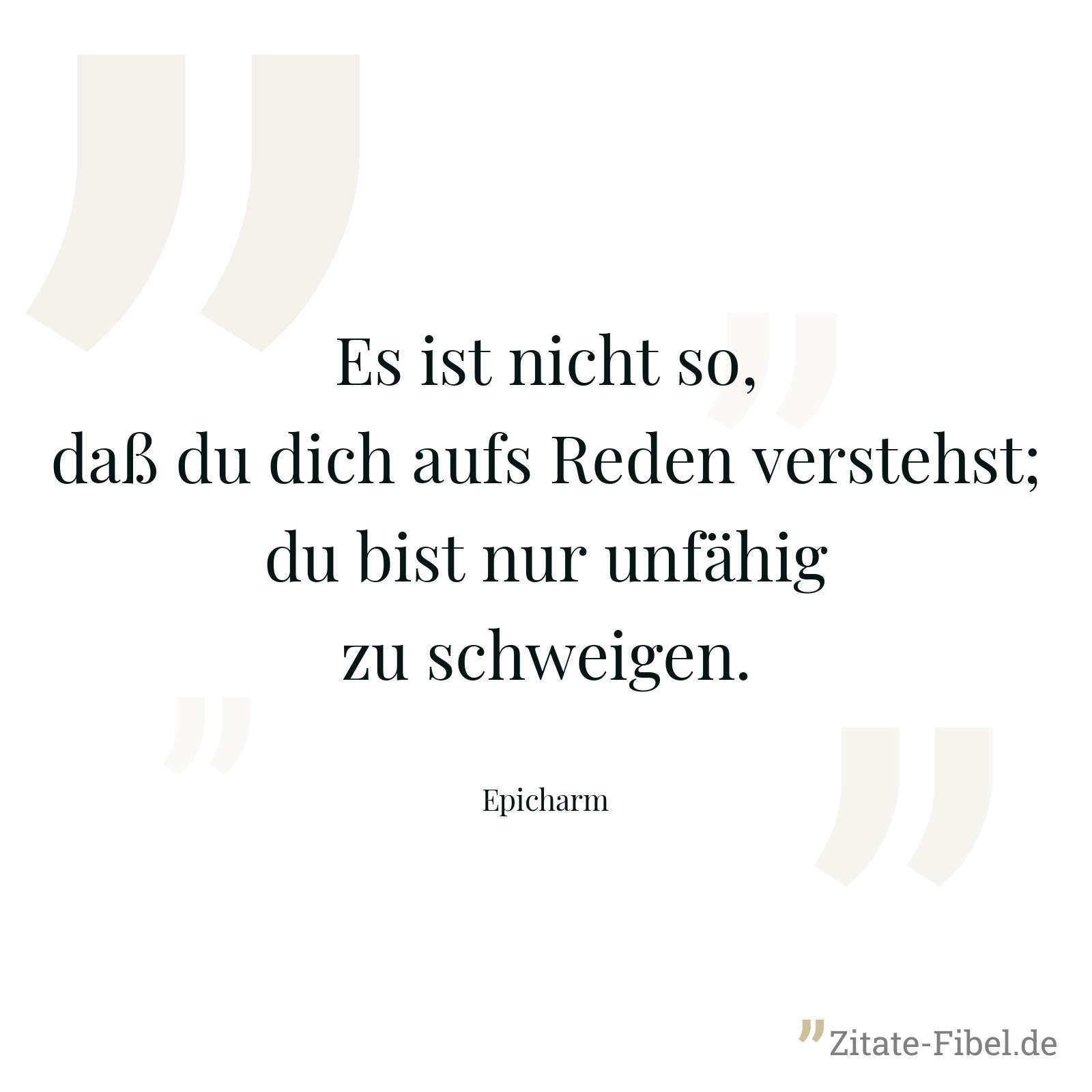 Es ist nicht so, daß du dich aufs Reden verstehst; du bist nur unfähig zu schweigen. - Epicharm