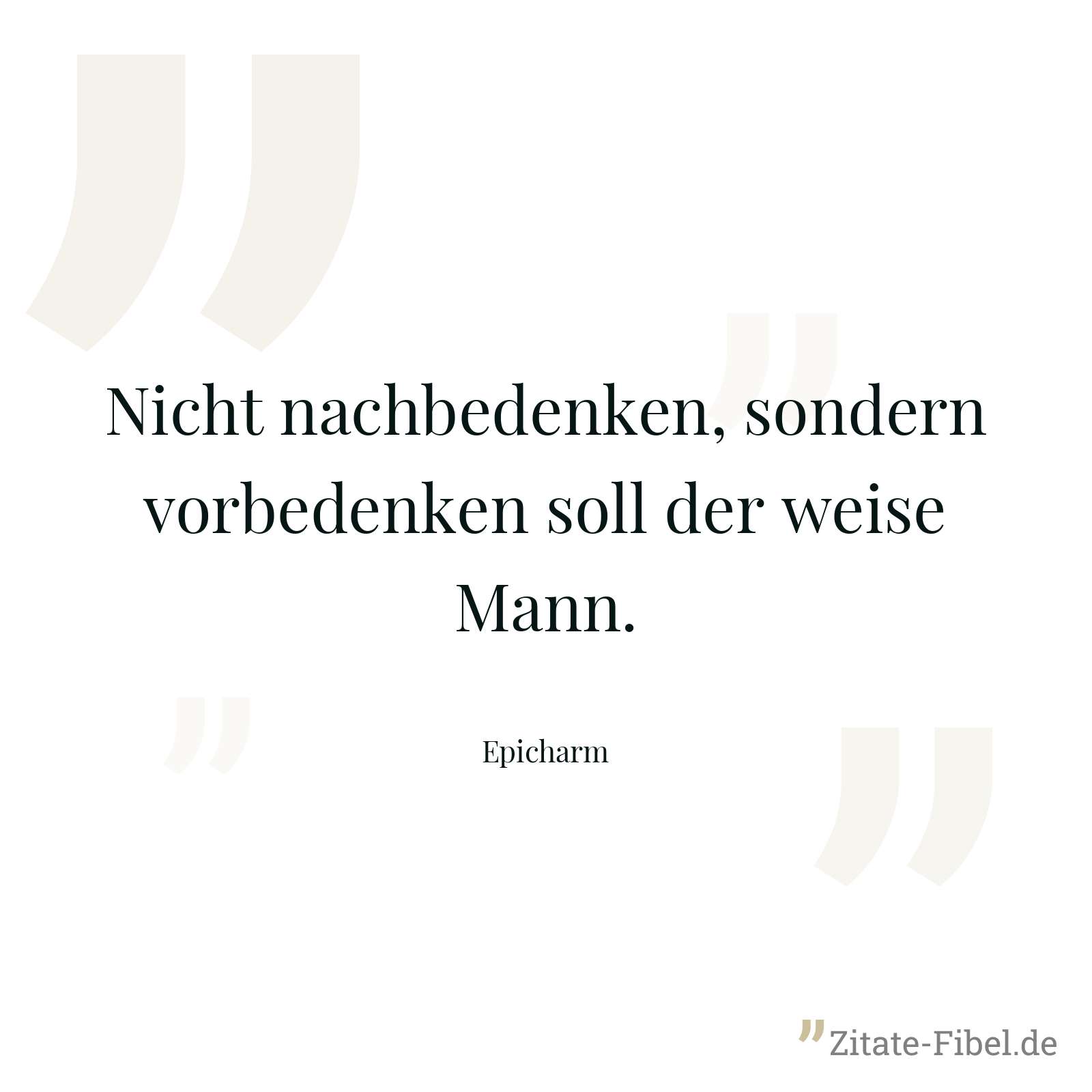 Nicht nachbedenken, sondern vorbedenken soll der weise Mann. - Epicharm