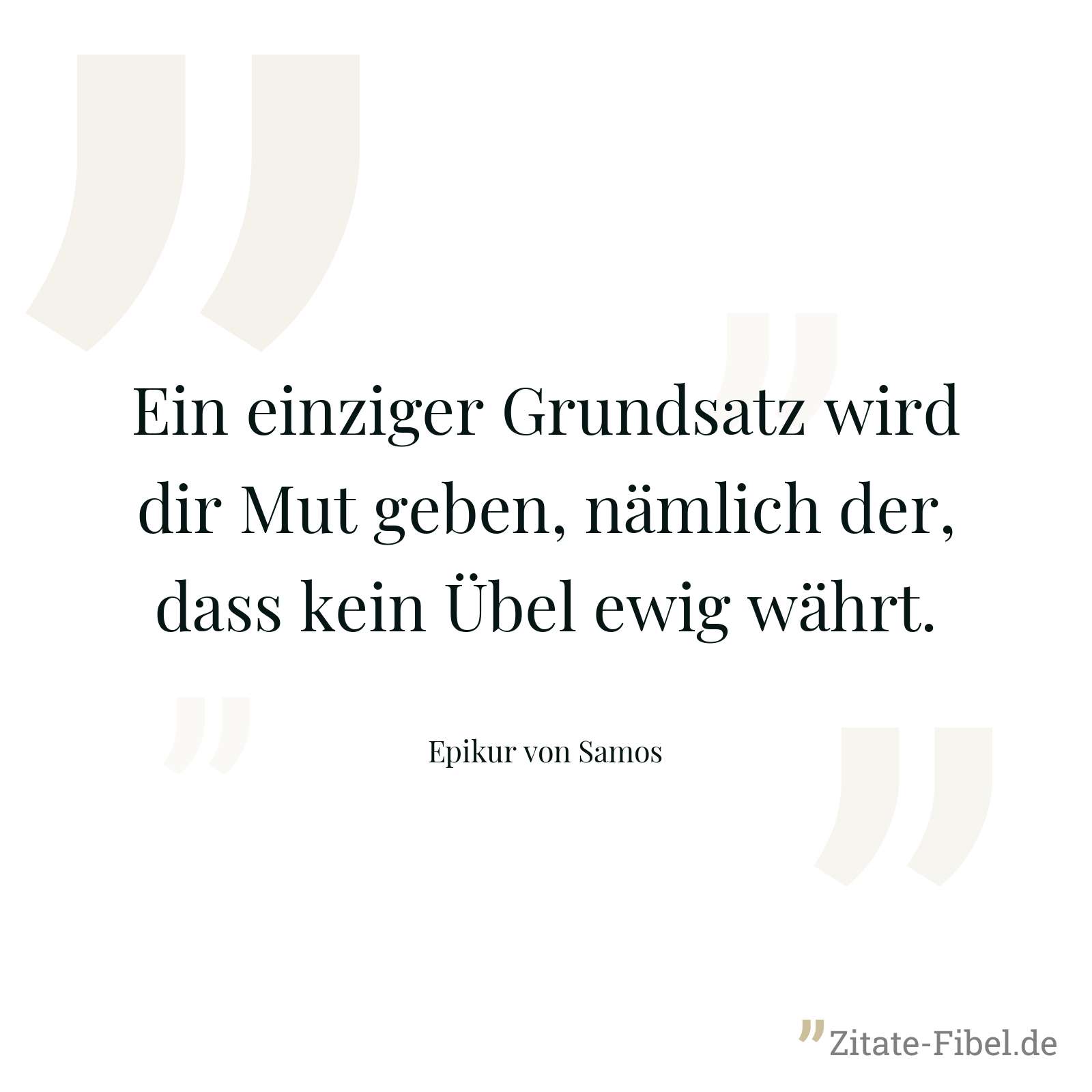 Ein einziger Grundsatz wird dir Mut geben, nämlich der, dass kein Übel ewig währt. - Epikur von Samos