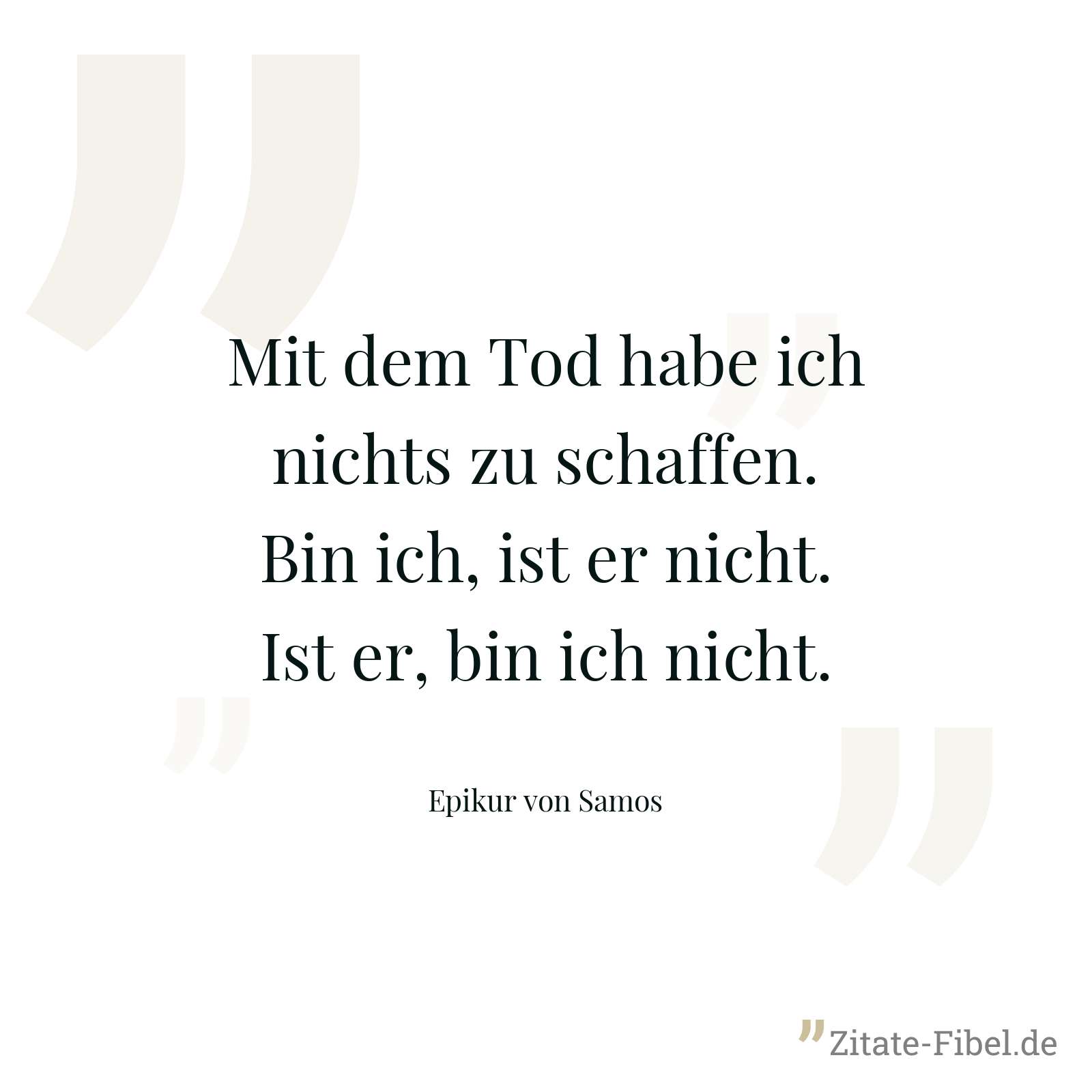 Mit dem Tod habe ich nichts zu schaffen. Bin ich, ist er nicht. Ist er, bin ich nicht. - Epikur von Samos