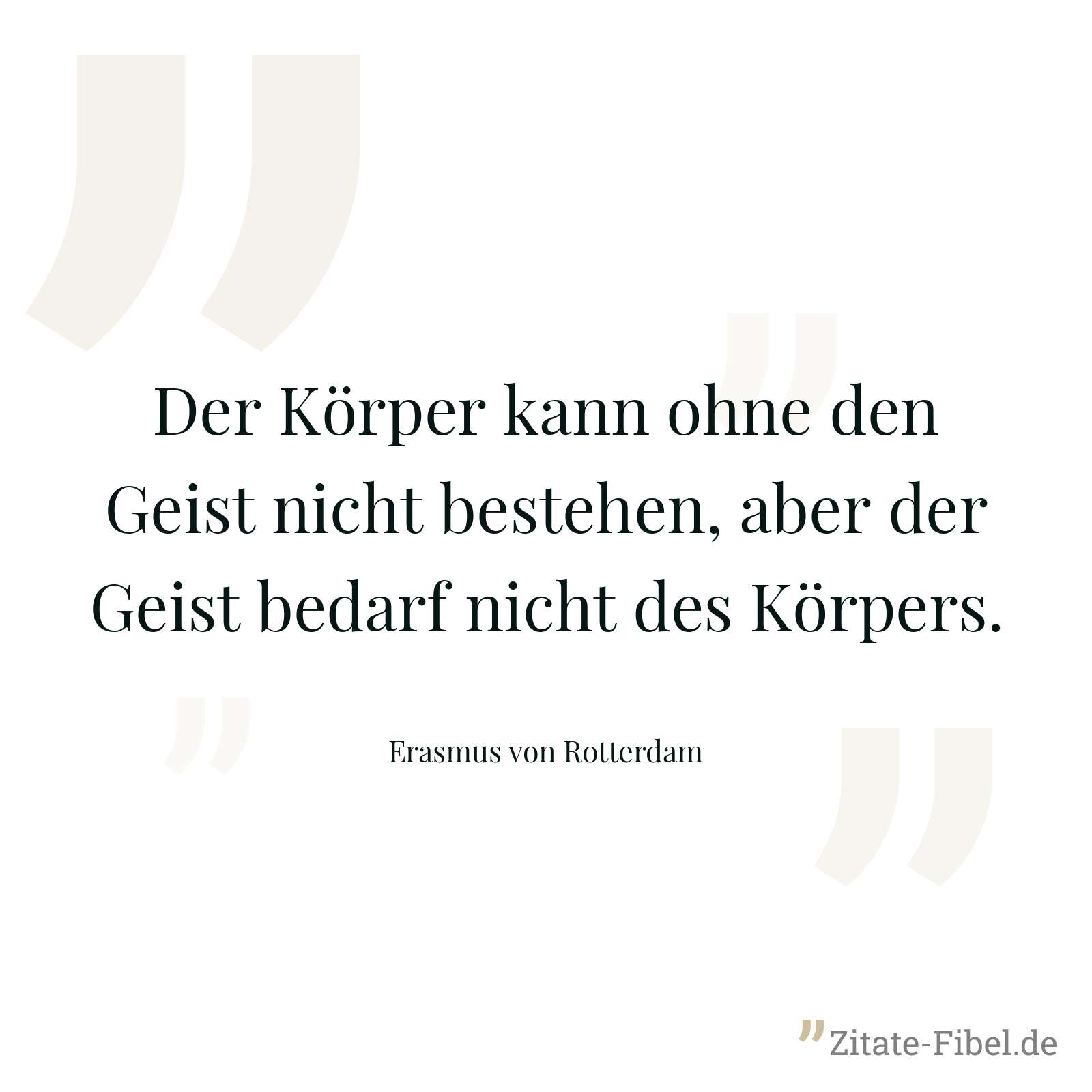 Der Körper kann ohne den Geist nicht bestehen, aber der Geist bedarf nicht des Körpers. - Erasmus von Rotterdam