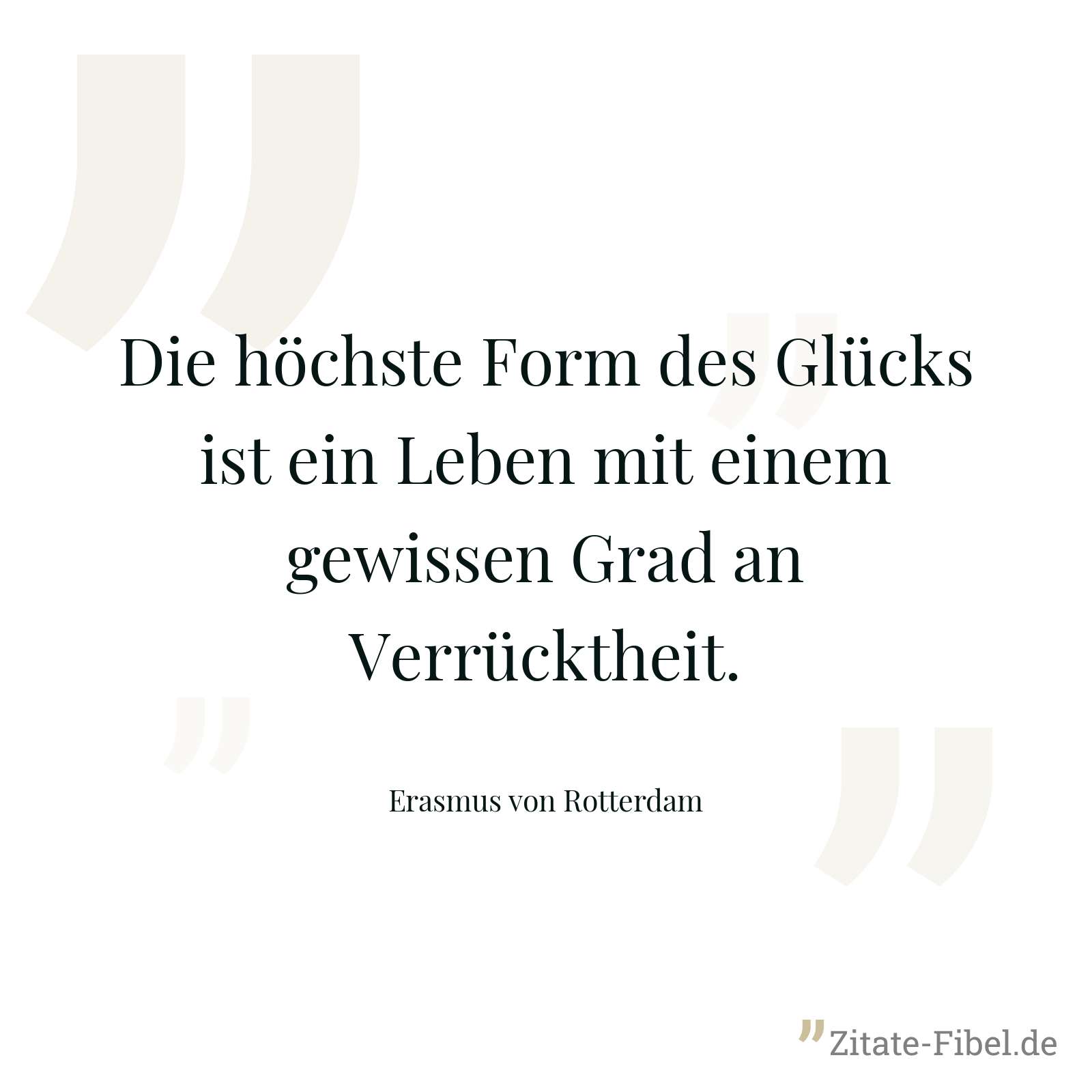 Die höchste Form des Glücks ist ein Leben mit einem gewissen Grad an Verrücktheit. - Erasmus von Rotterdam