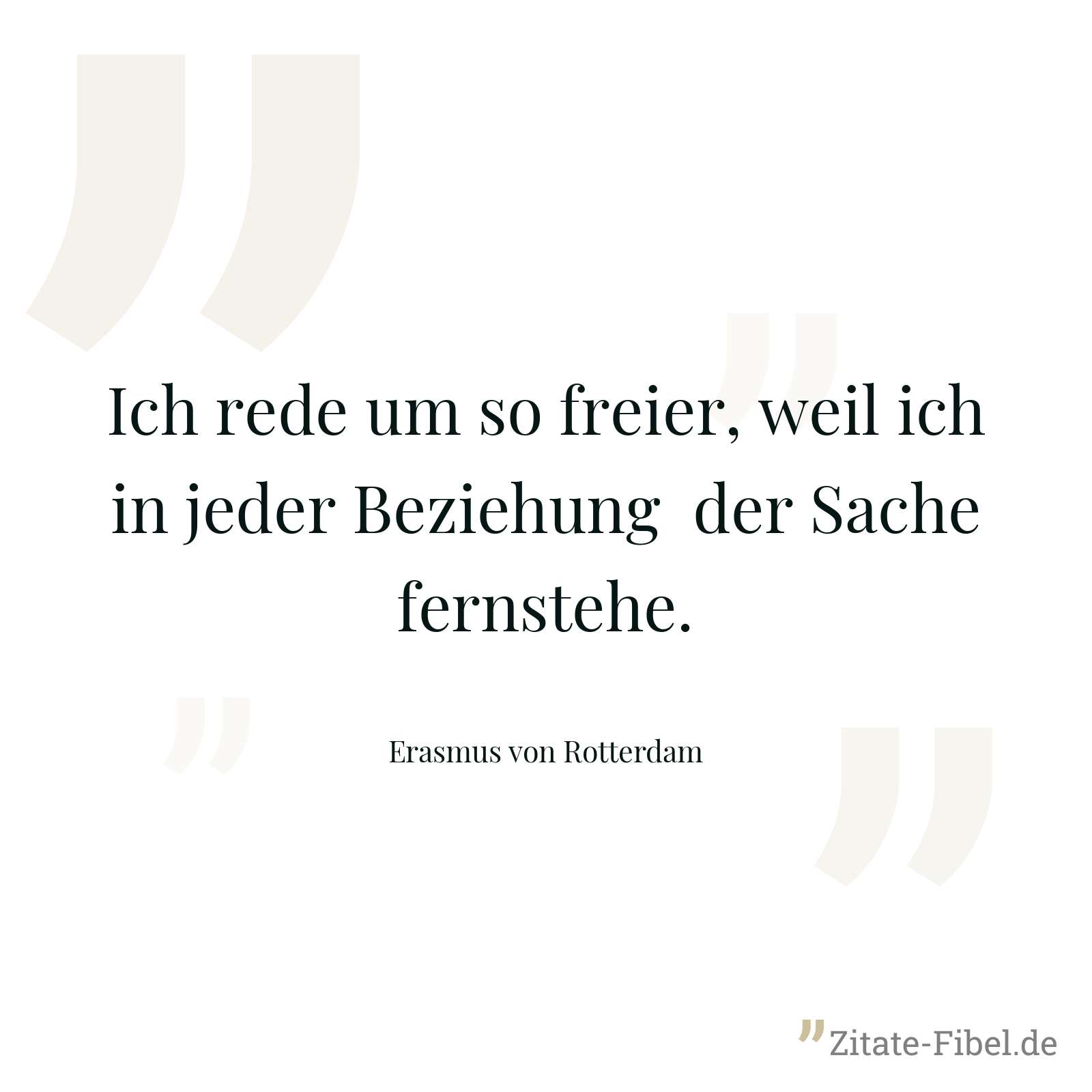 Ich rede um so freier, weil ich in jeder Beziehung der Sache fernstehe. - Erasmus von Rotterdam