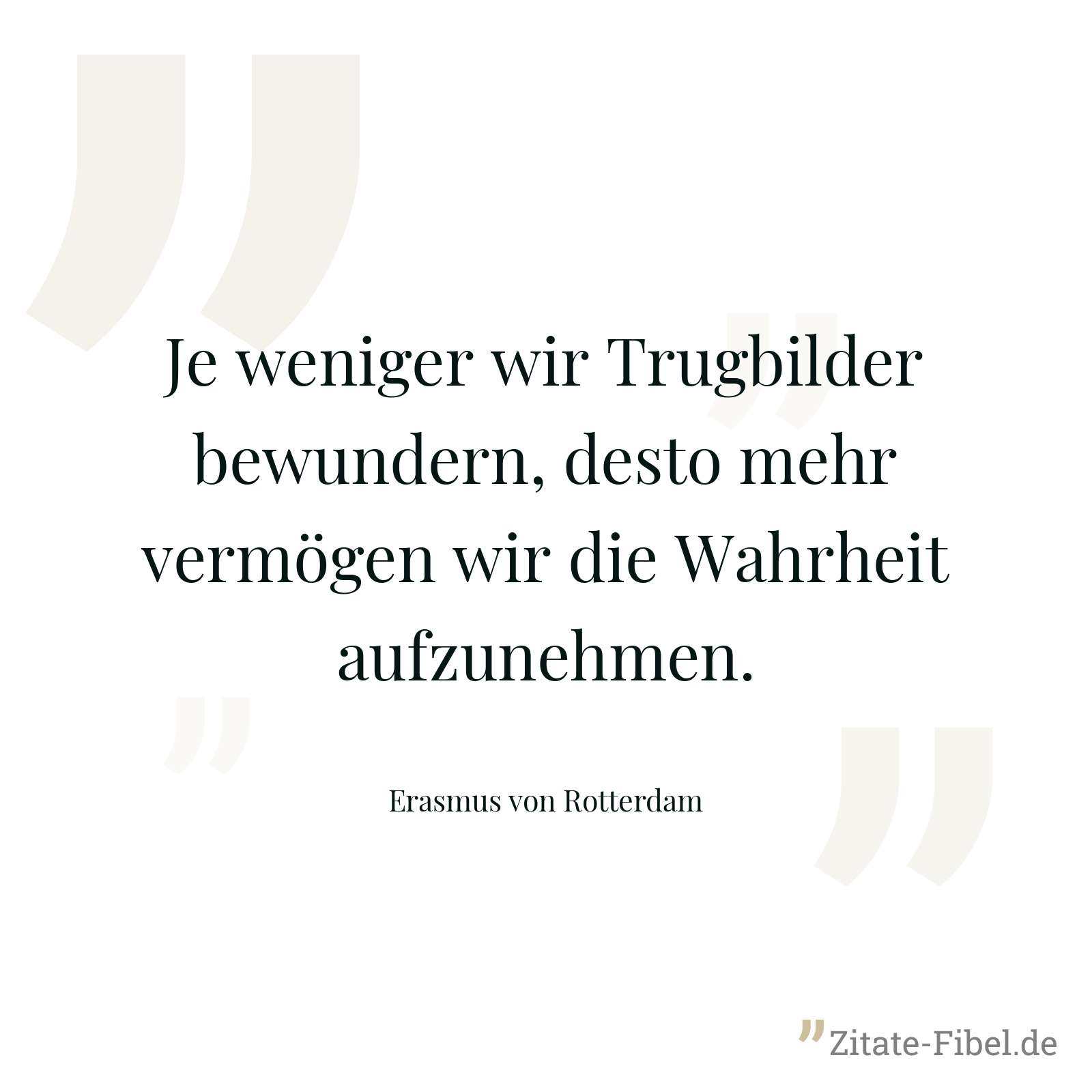 Je weniger wir Trugbilder bewundern, desto mehr vermögen wir die Wahrheit aufzunehmen. - Erasmus von Rotterdam