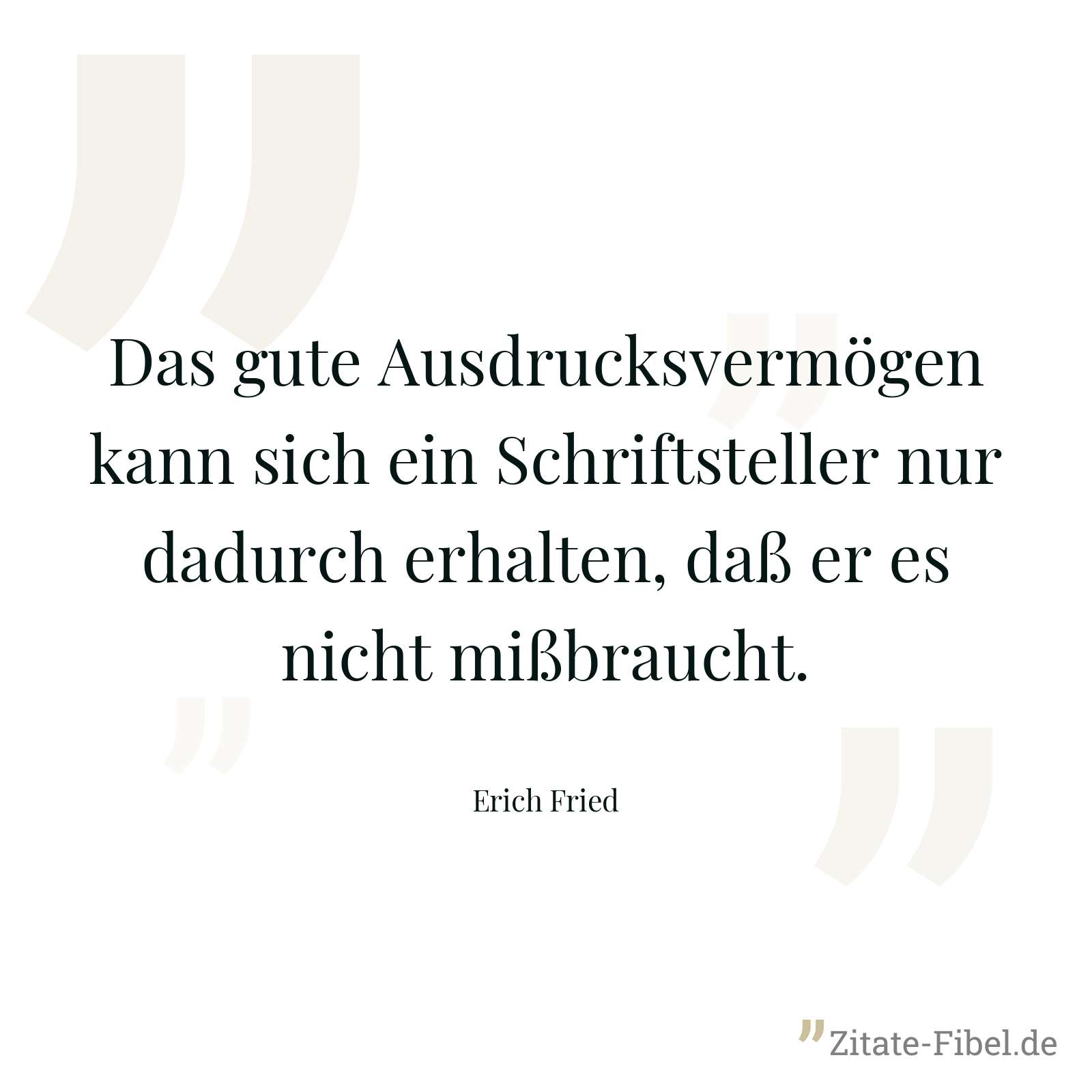 Das gute Ausdrucksvermögen kann sich ein Schriftsteller nur dadurch erhalten, daß er es nicht mißbraucht. - Erich Fried