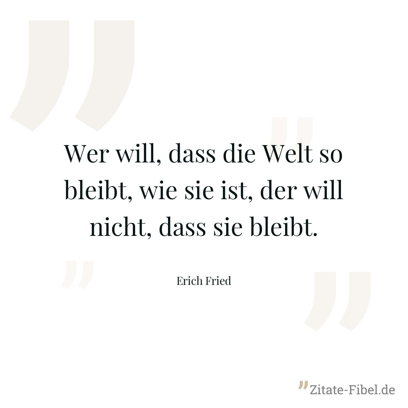 Wer will, dass die Welt so bleibt, wie sie ist, der will nicht, dass sie bleibt. - Erich Fried