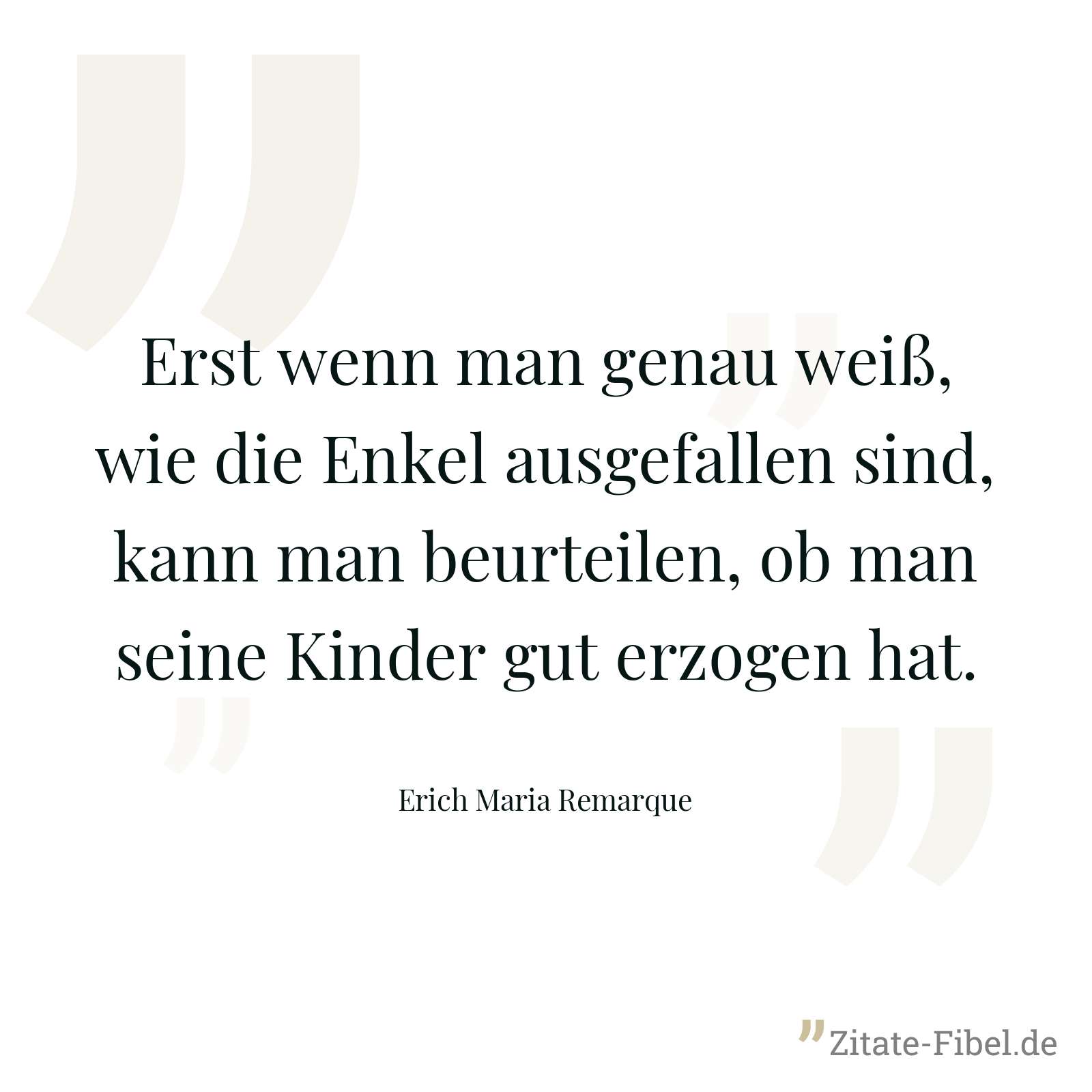 Erst wenn man genau weiß, wie die Enkel ausgefallen sind, kann man beurteilen, ob man seine Kinder gut erzogen hat. - Erich Maria Remarque