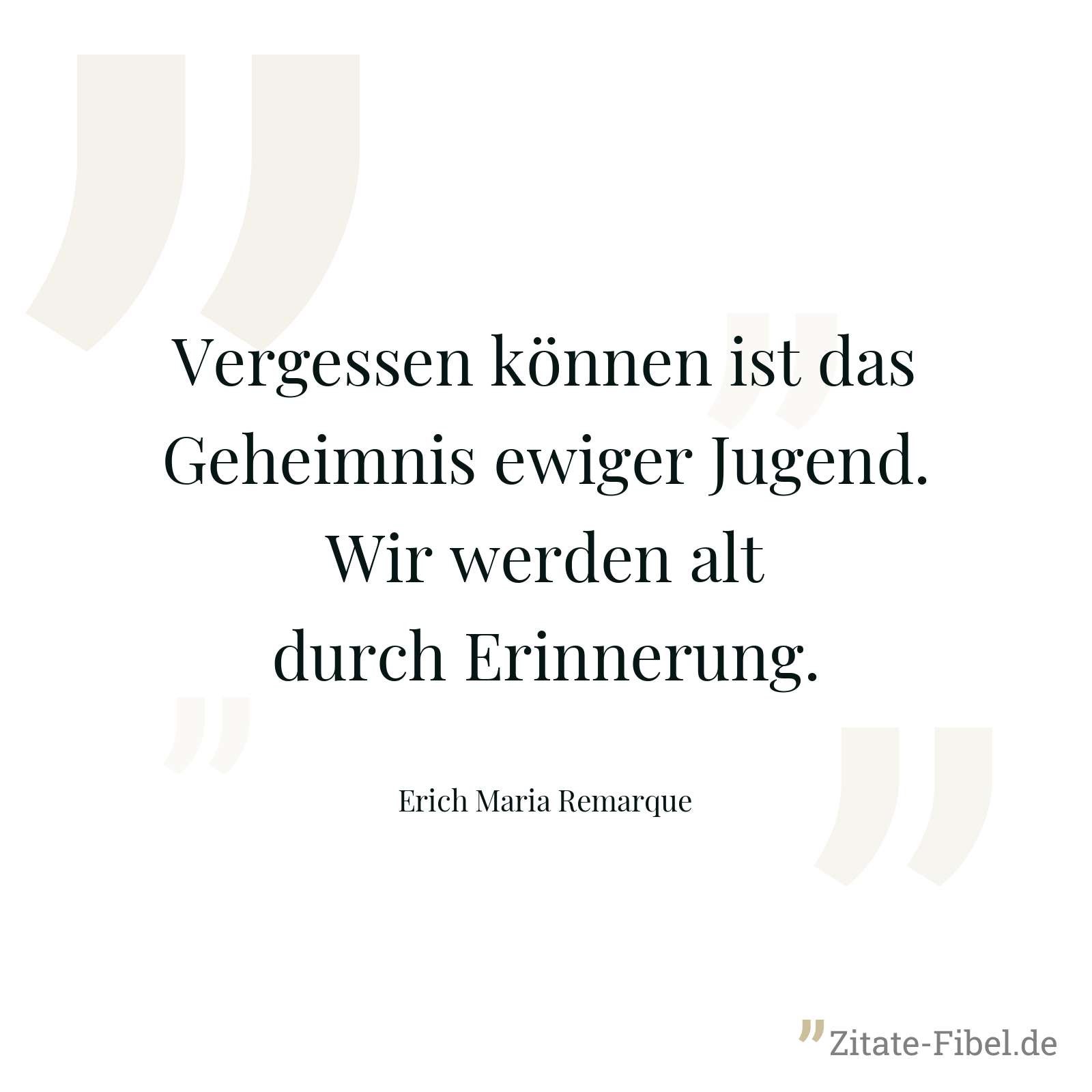 Vergessen können ist das Geheimnis ewiger Jugend. Wir werden alt durch Erinnerung. - Erich Maria Remarque