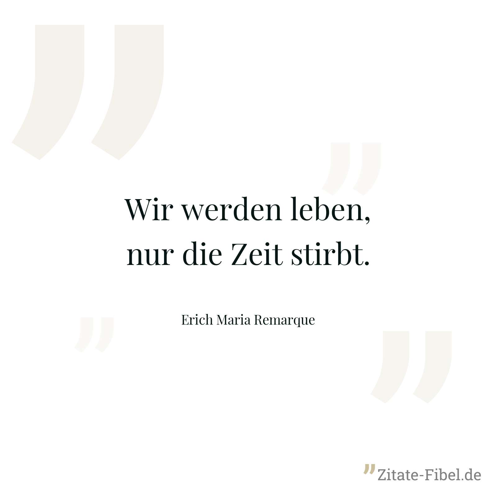 Wir werden leben, nur die Zeit stirbt. - Erich Maria Remarque