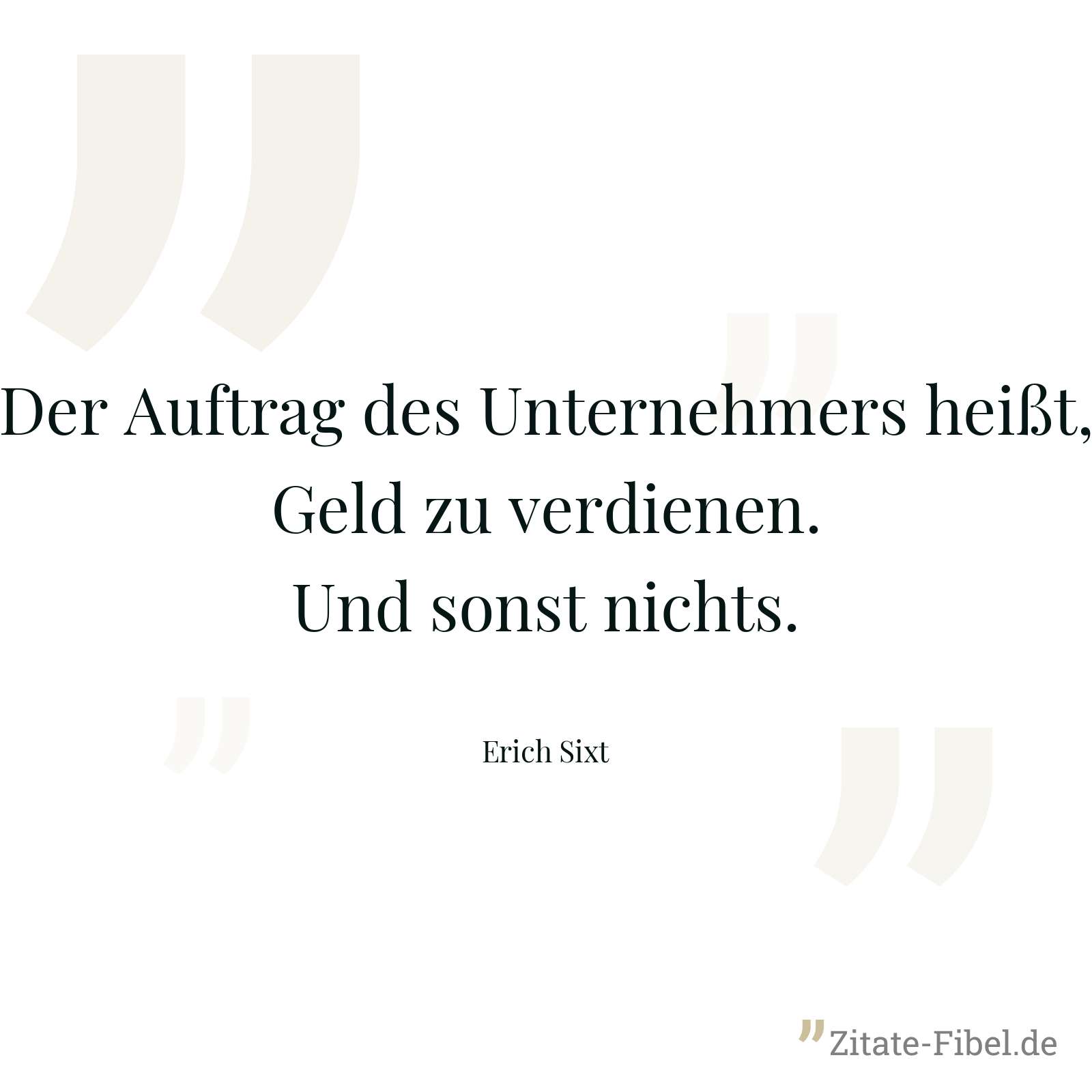 Der Auftrag des Unternehmers heißt, Geld zu verdienen. Und sonst nichts. - Erich Sixt