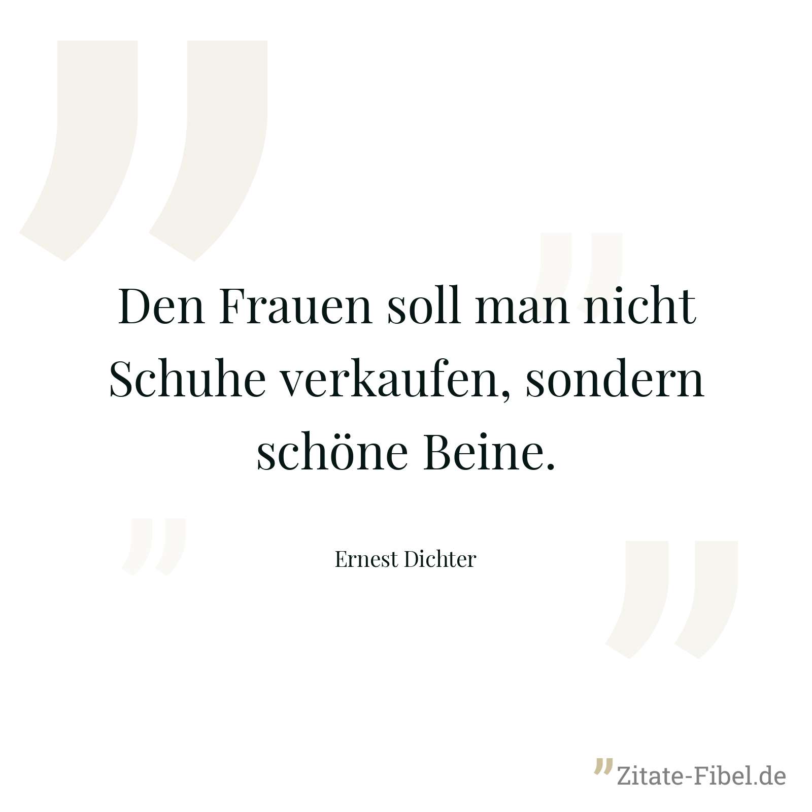 Den Frauen soll man nicht Schuhe verkaufen, sondern schöne Beine. - Ernest Dichter