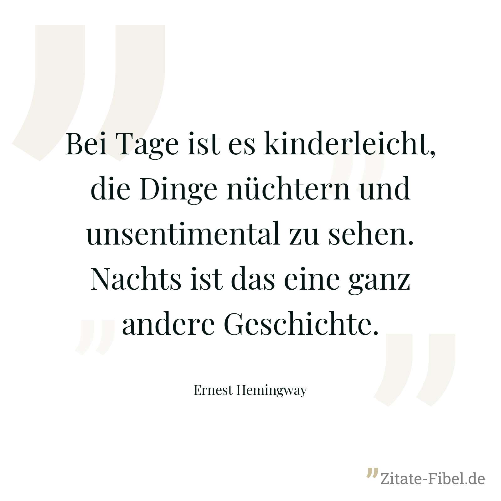 Bei Tage ist es kinderleicht, die Dinge nüchtern und unsentimental zu sehen. Nachts ist das eine ganz andere Geschichte. - Ernest Hemingway