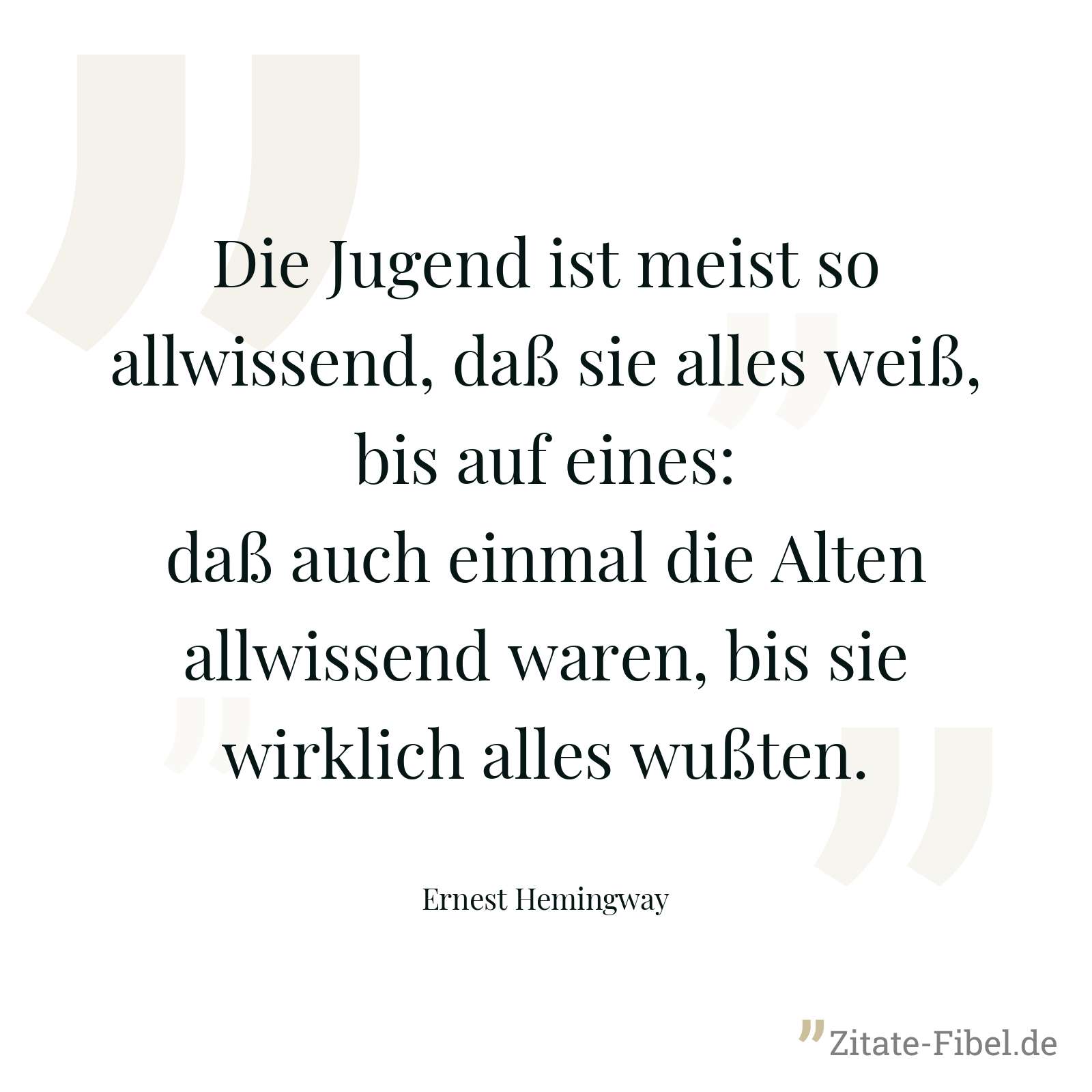 Die Jugend ist meist so allwissend, daß sie alles weiß, bis auf eines: daß auch einmal die Alten allwissend waren, bis sie wirklich alles wußten. - Ernest Hemingway
