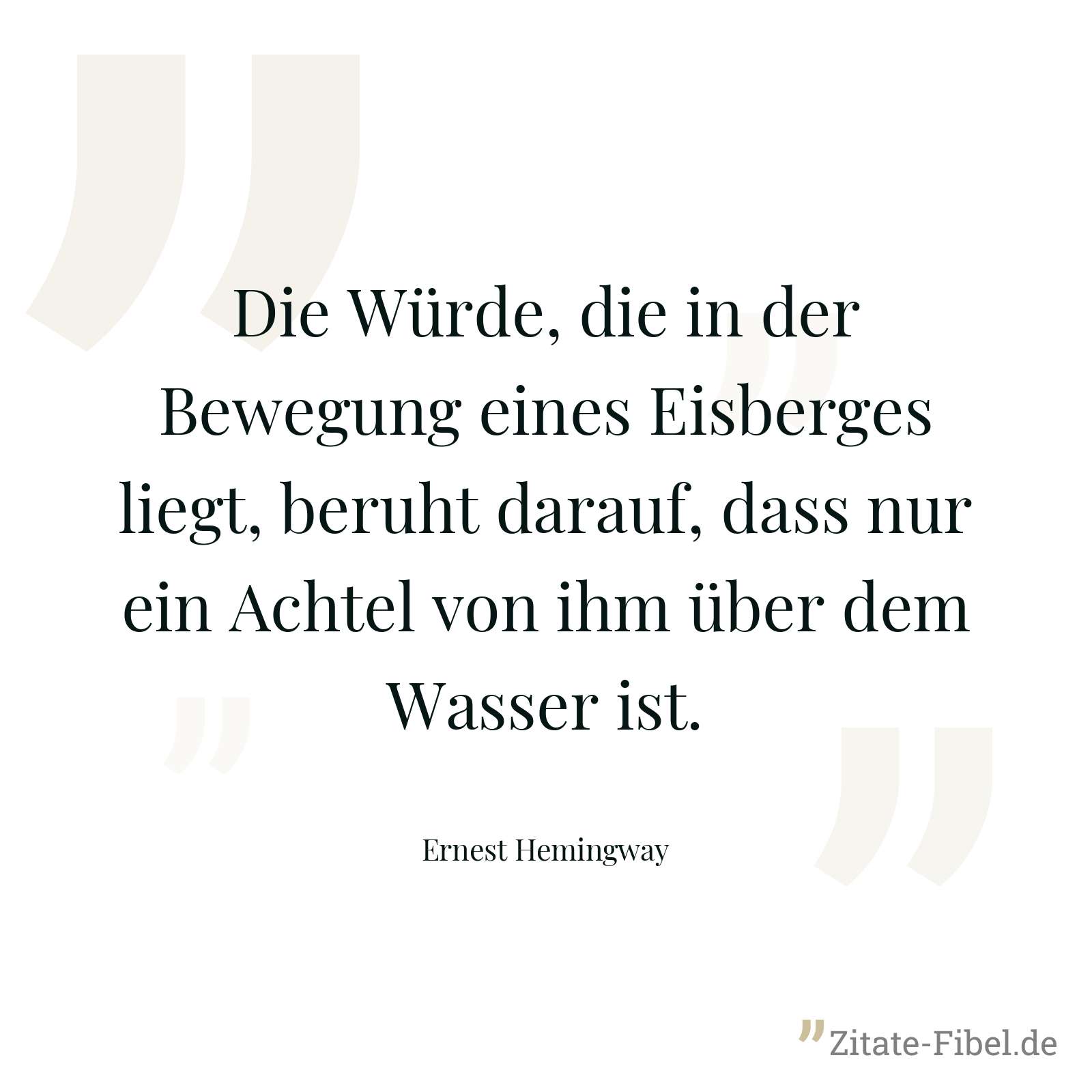 Die Würde, die in der Bewegung eines Eisberges liegt, beruht darauf, dass nur ein Achtel von ihm über dem Wasser ist. - Ernest Hemingway