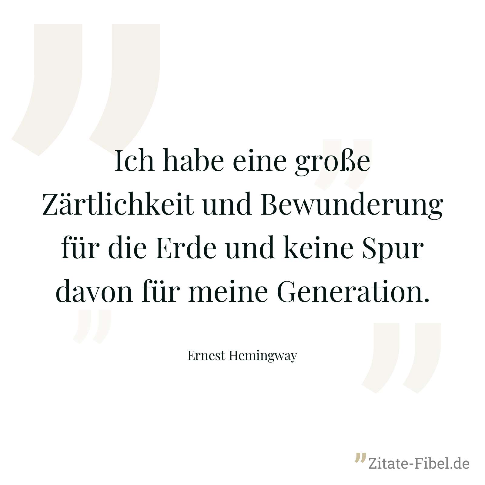 Ich habe eine große Zärtlichkeit und Bewunderung für die Erde und keine Spur davon für meine Generation. - Ernest Hemingway