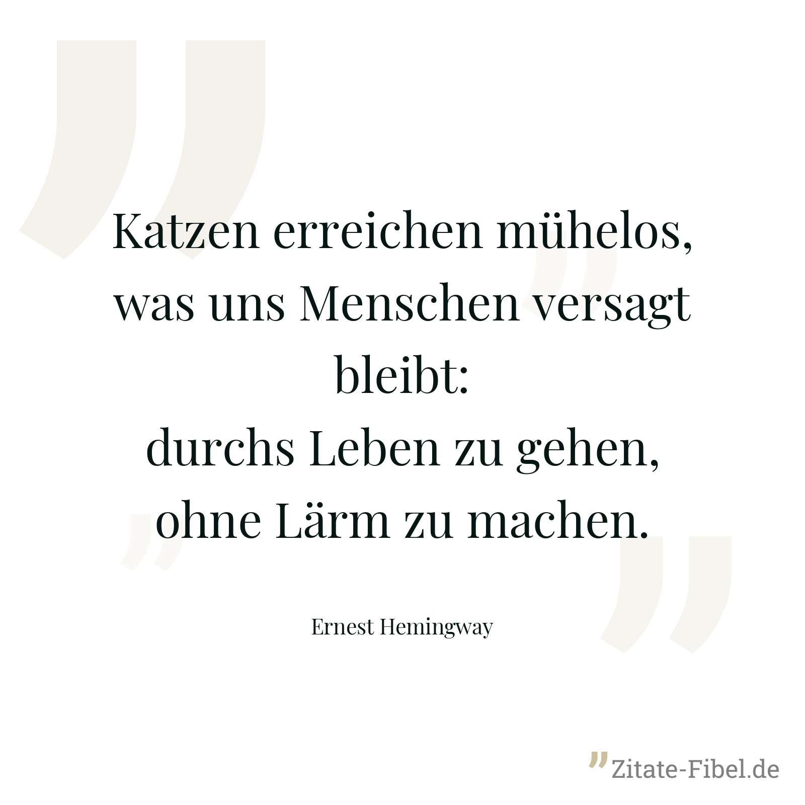 Katzen erreichen mühelos, was uns Menschen versagt bleibt: durchs Leben zu gehen, ohne Lärm zu machen. - Ernest Hemingway