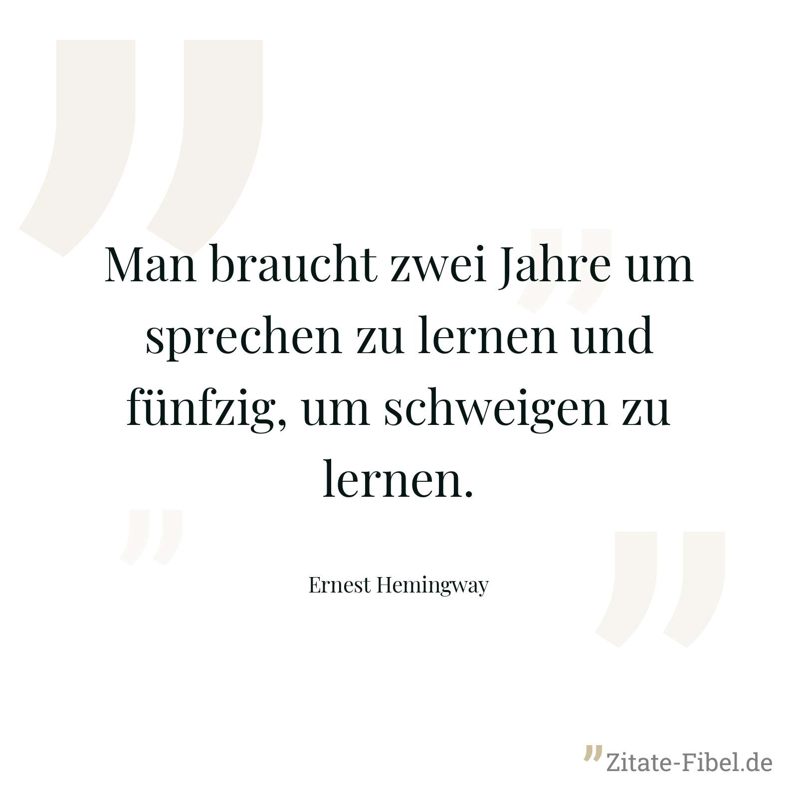 Man braucht zwei Jahre um sprechen zu lernen und fünfzig, um schweigen zu lernen. - Ernest Hemingway