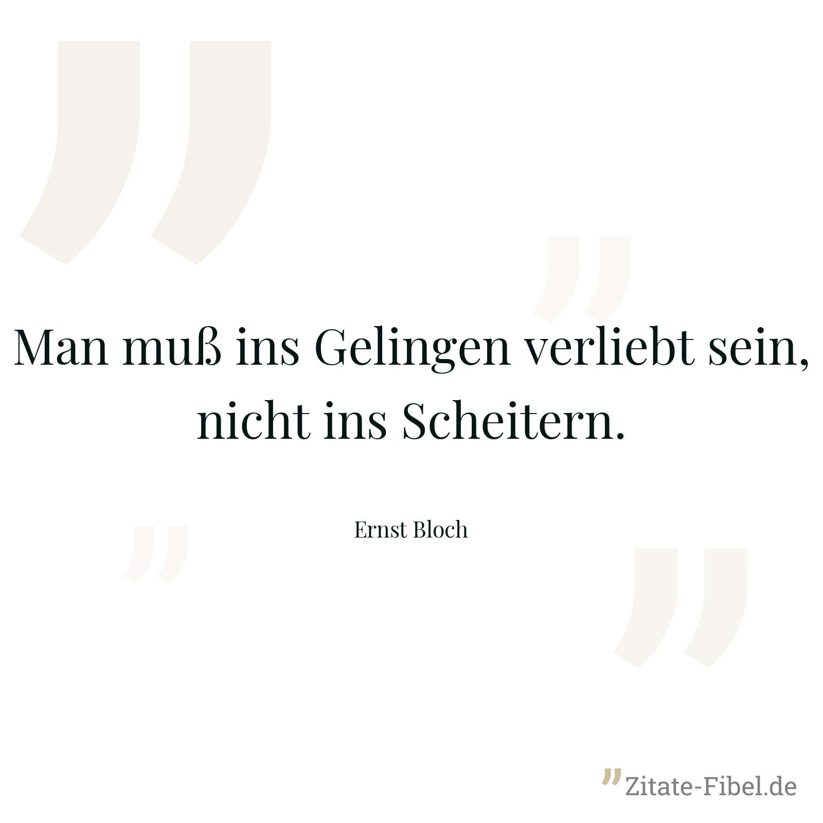 Man muß ins Gelingen verliebt sein, nicht ins Scheitern. - Ernst Bloch