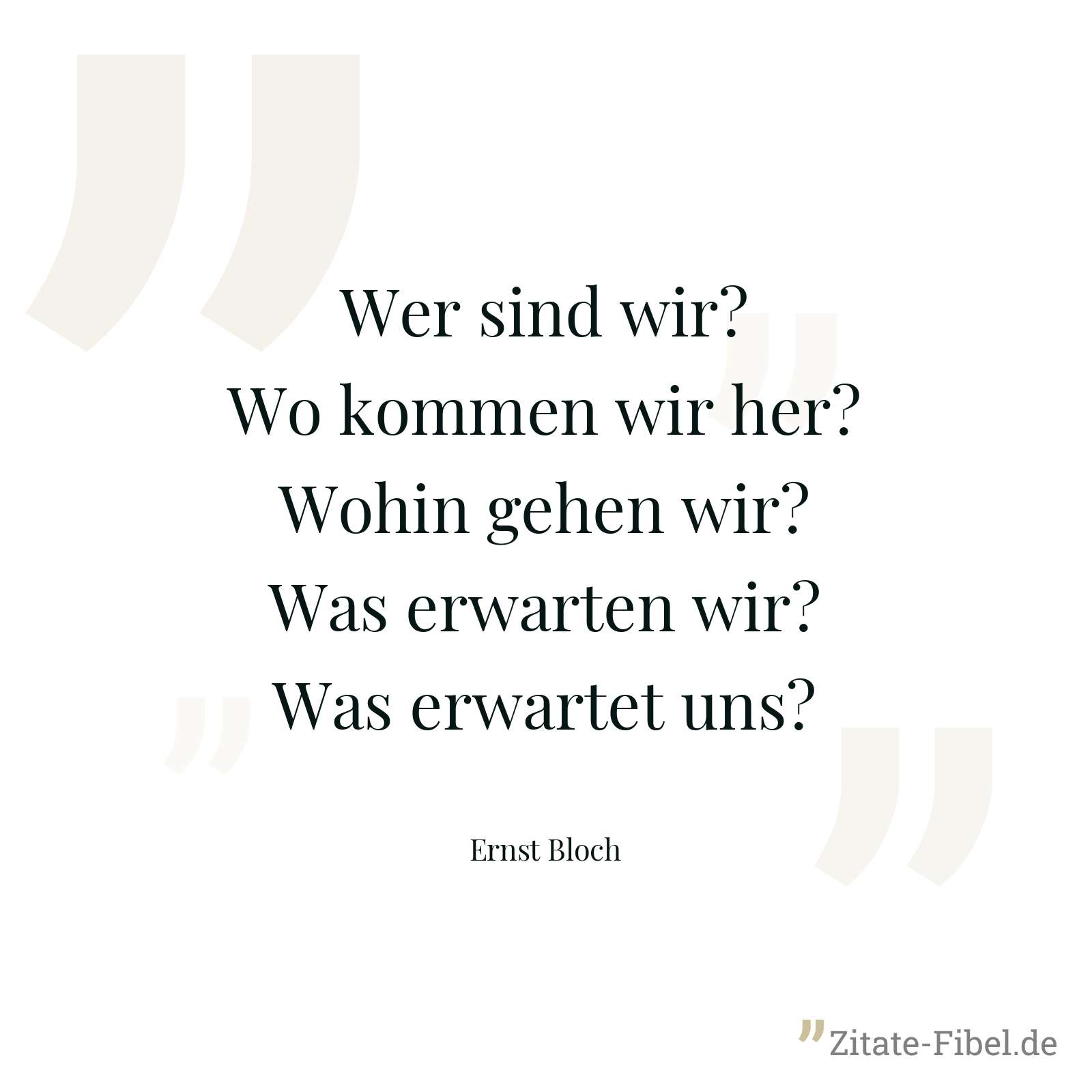 Wer sind wir? Wo kommen wir her? Wohin gehen wir? Was erwarten wir? Was erwartet uns? - Ernst Bloch