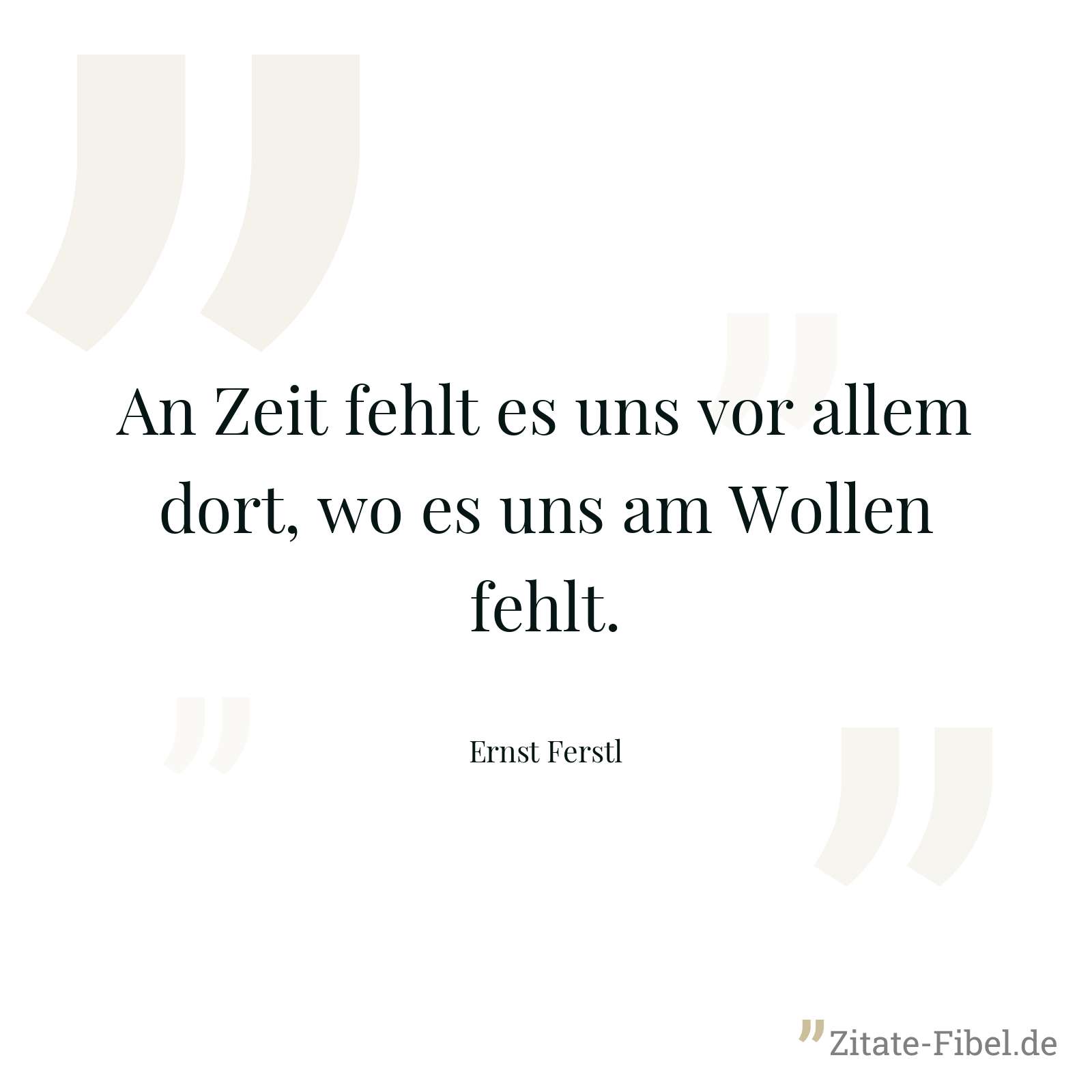 An Zeit fehlt es uns vor allem dort, wo es uns am Wollen fehlt. - Ernst Ferstl
