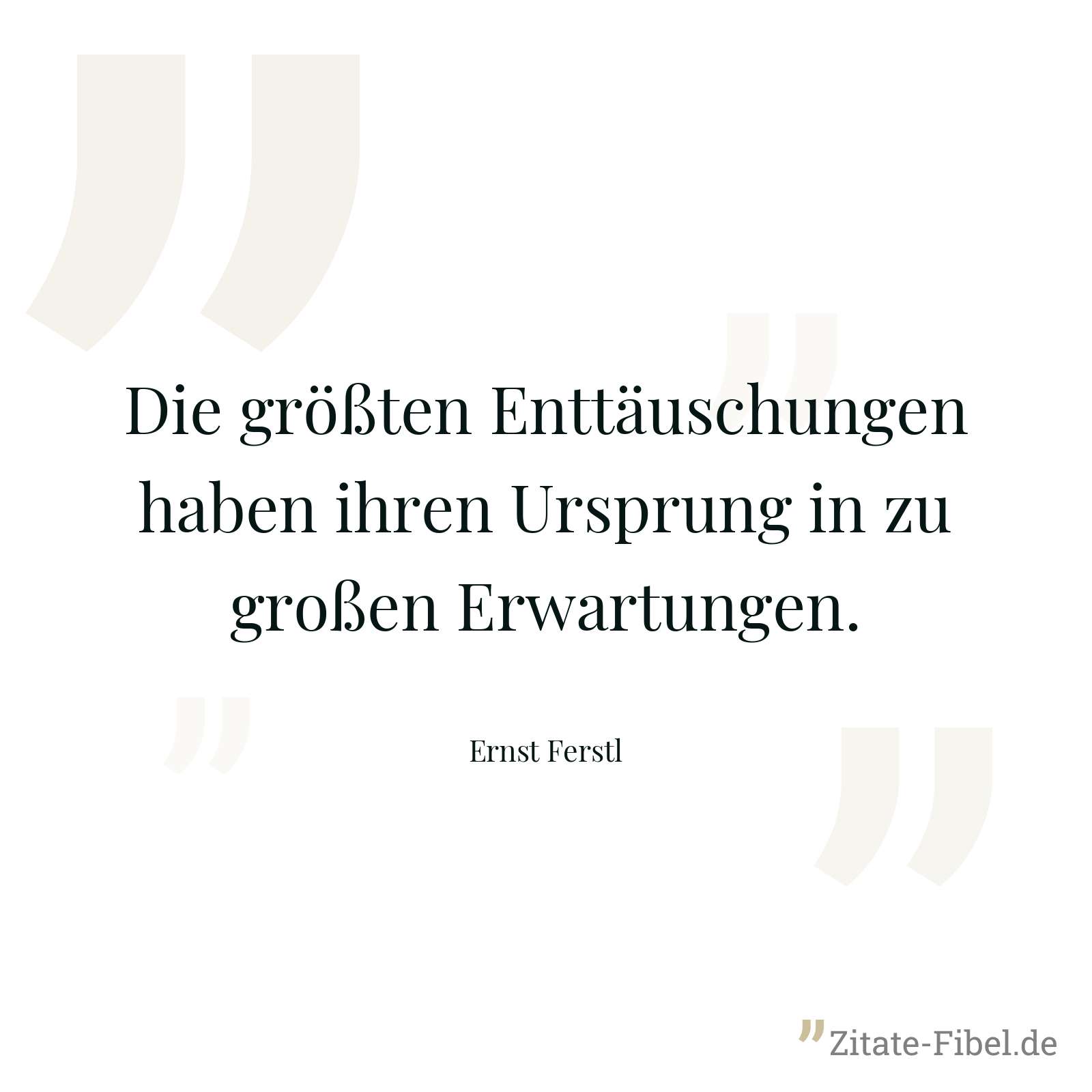 Die größten Enttäuschungen haben ihren Ursprung in zu großen Erwartungen. - Ernst Ferstl