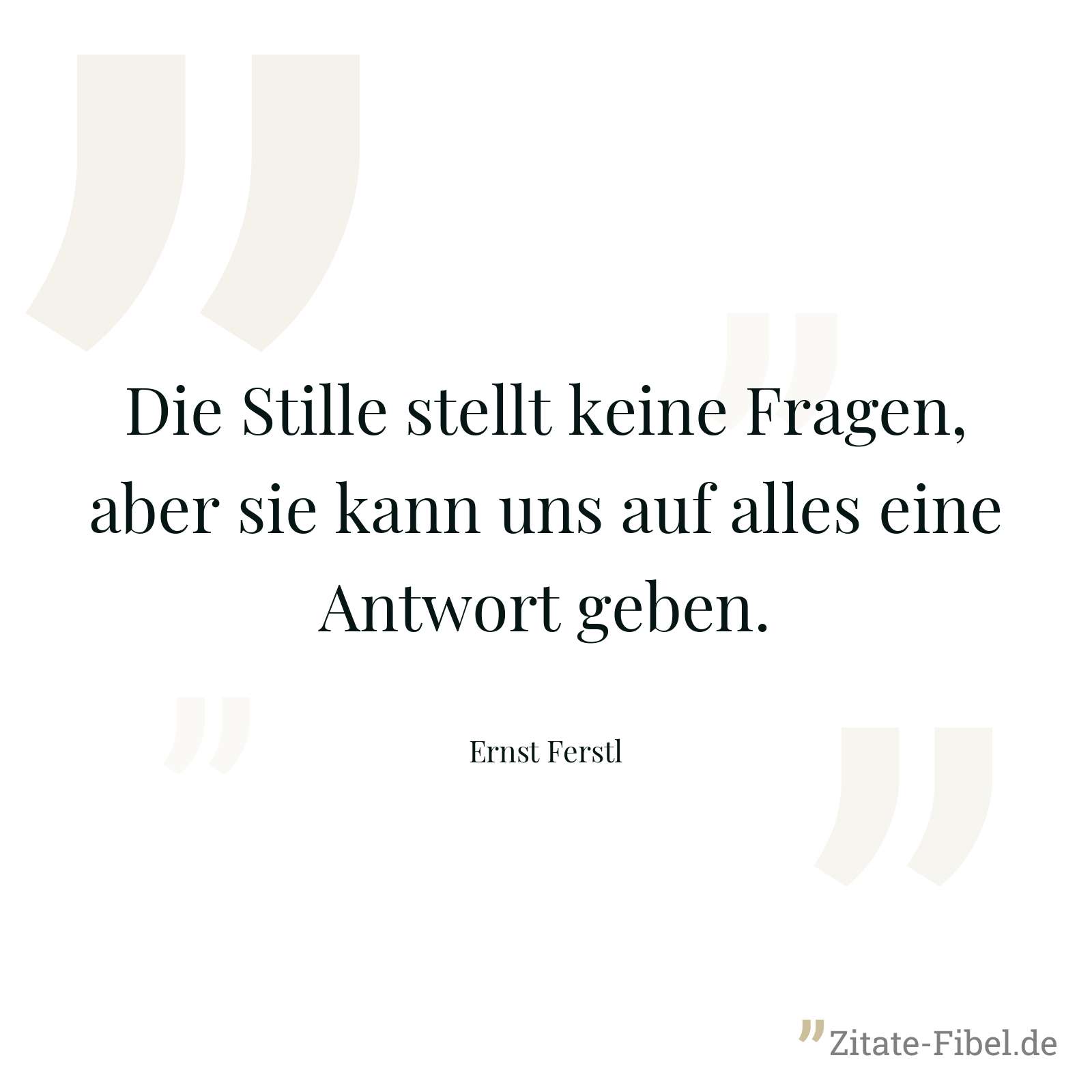 Die Stille stellt keine Fragen, aber sie kann uns auf alles eine Antwort geben. - Ernst Ferstl