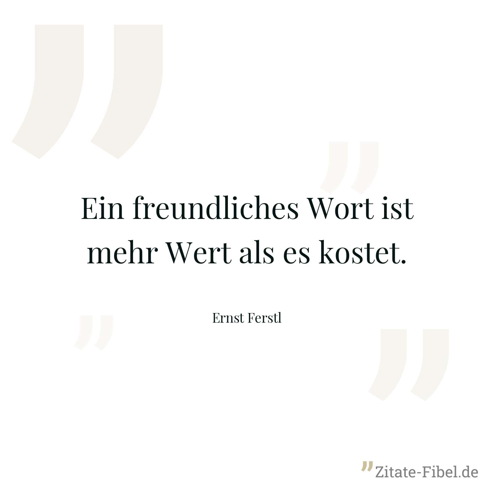 Ein freundliches Wort ist mehr Wert als es kostet. - Ernst Ferstl